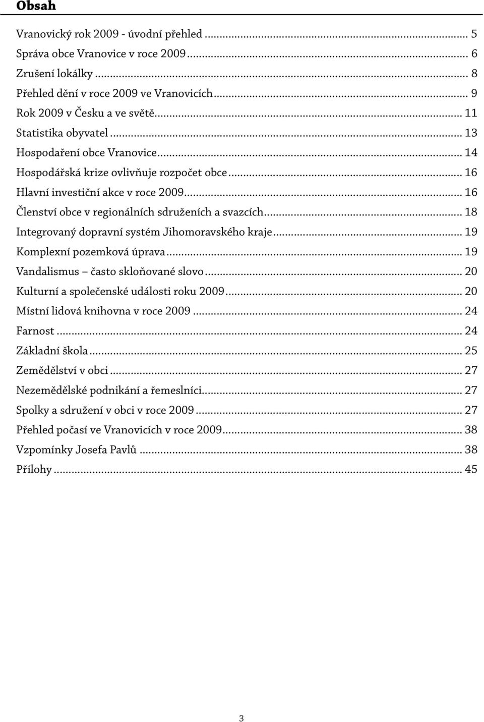 .. 16 Členství obce v regionálních sdruženích a svazcích... 18 Integrovaný dopravní systém Jihomoravského kraje... 19 Komplexní pozemková úprava... 19 Vandalismus často skloňované slovo.