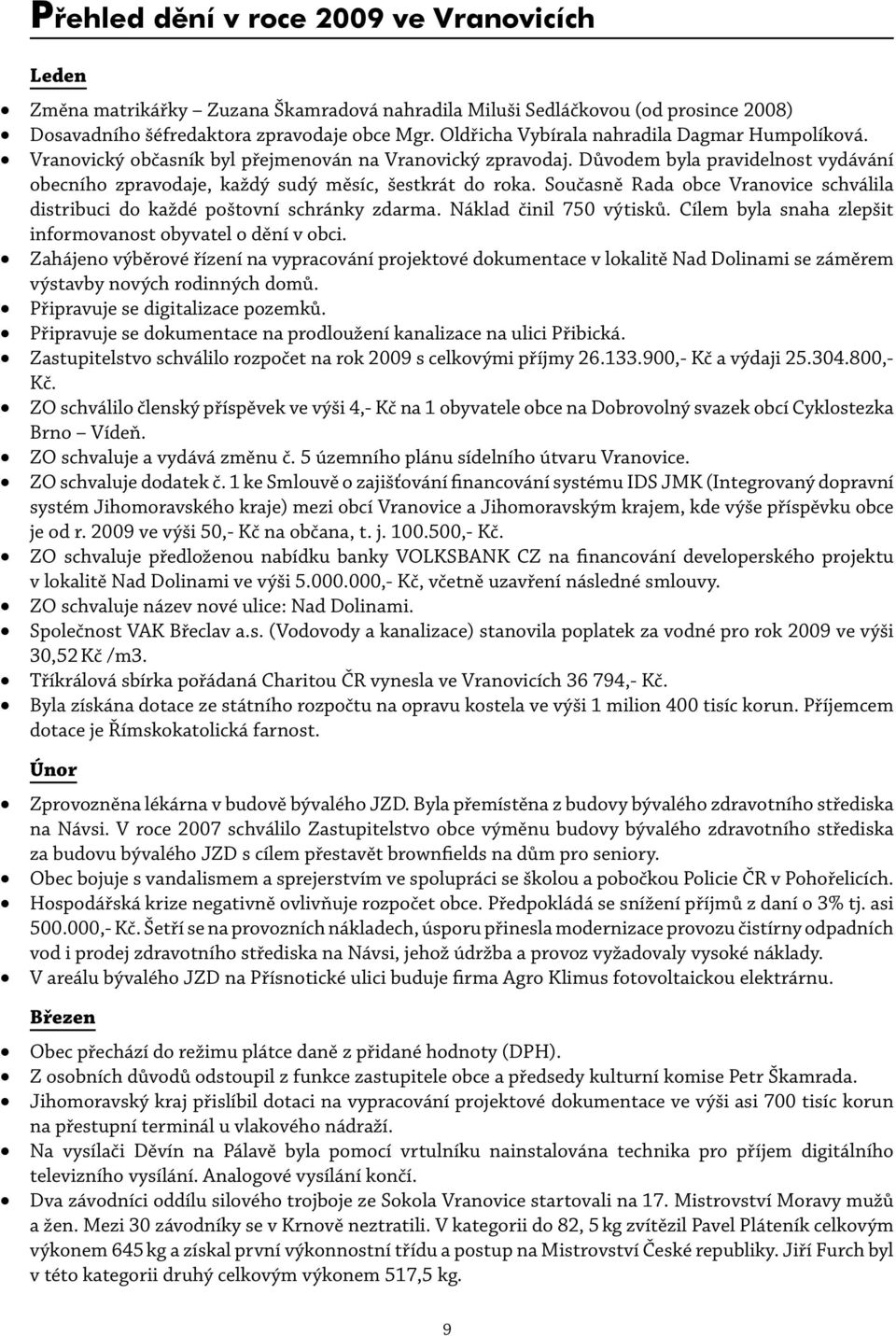 Současně Rada obce Vranovice schválila distribuci do každé poštovní schránky zdarma. Náklad činil 750 výtisků. Cílem byla snaha zlepšit informovanost obyvatel o dění v obci.