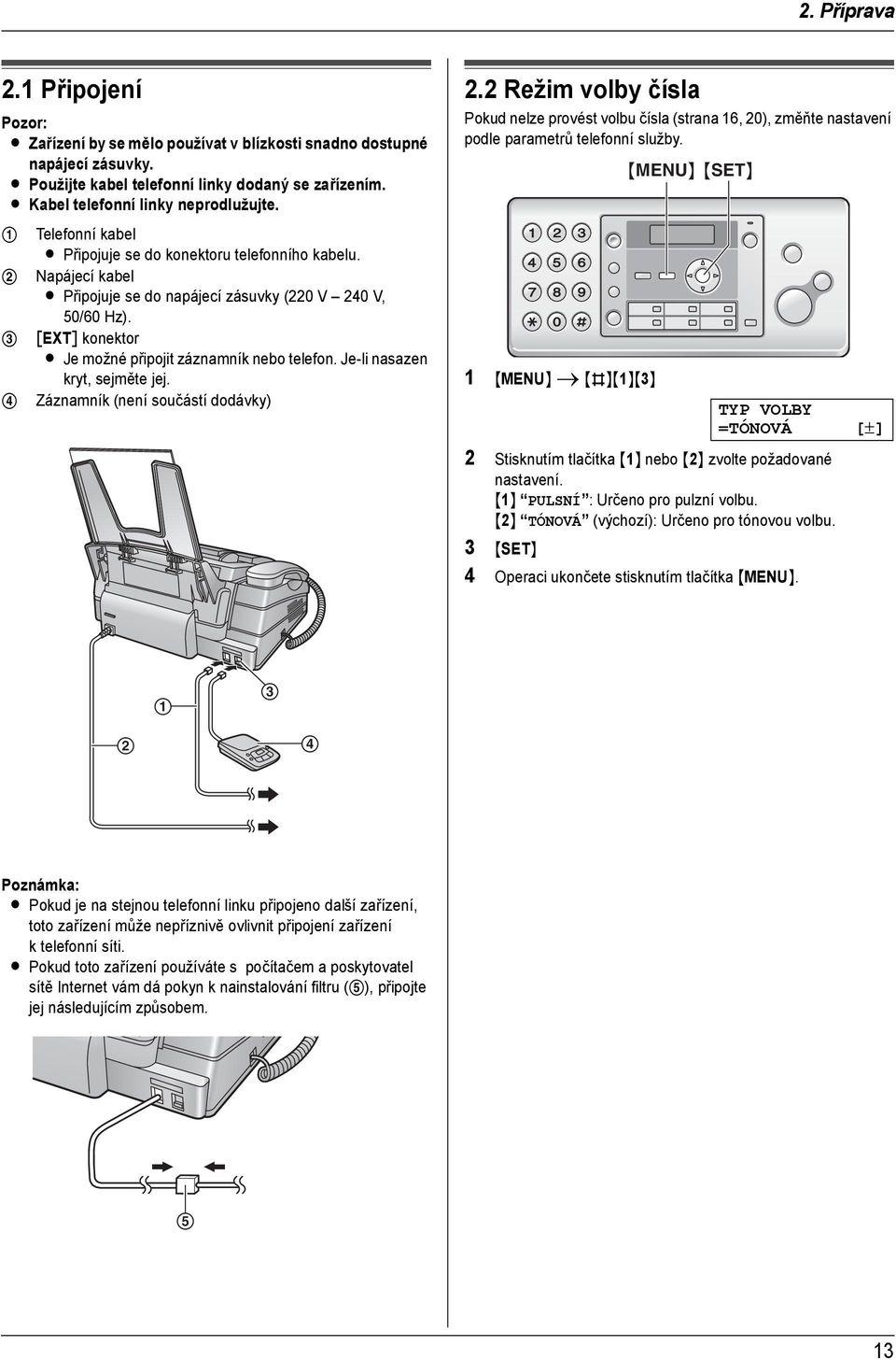 3 [EXT] konektor L Je možné připojit záznamník nebo telefon. Je-li nasazen kryt, sejměte jej. 4 Záznamník (není součástí dodávky) 2.