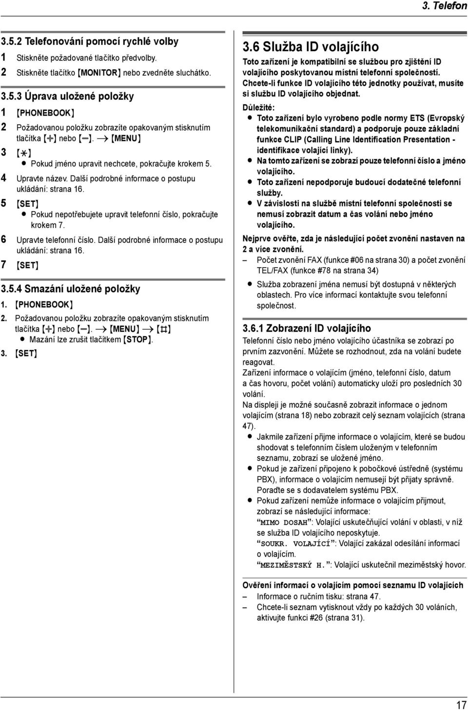 5 {SET} L Pokud nepotřebujete upravit telefonní číslo, pokračujte krokem 7. 6 Upravte telefonní číslo. Další podrobné informace o postupu ukládání: strana 16. 7 {SET} 3.5.4 Smazání uložené položky 1.