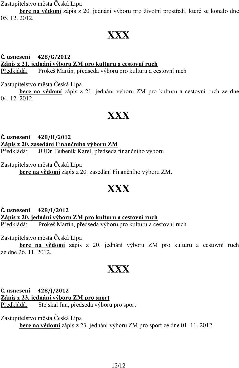 12. 2012. Č. usnesení 428/H/2012 Zápis z 20. zasedání Finančního výboru ZM Předkládá: JUDr. Bubeník Karel, předseda finančního výboru bere na vědomí zápis z 20. zasedání Finančního výboru ZM. Č. usnesení 428/I/2012 Zápis z 20.