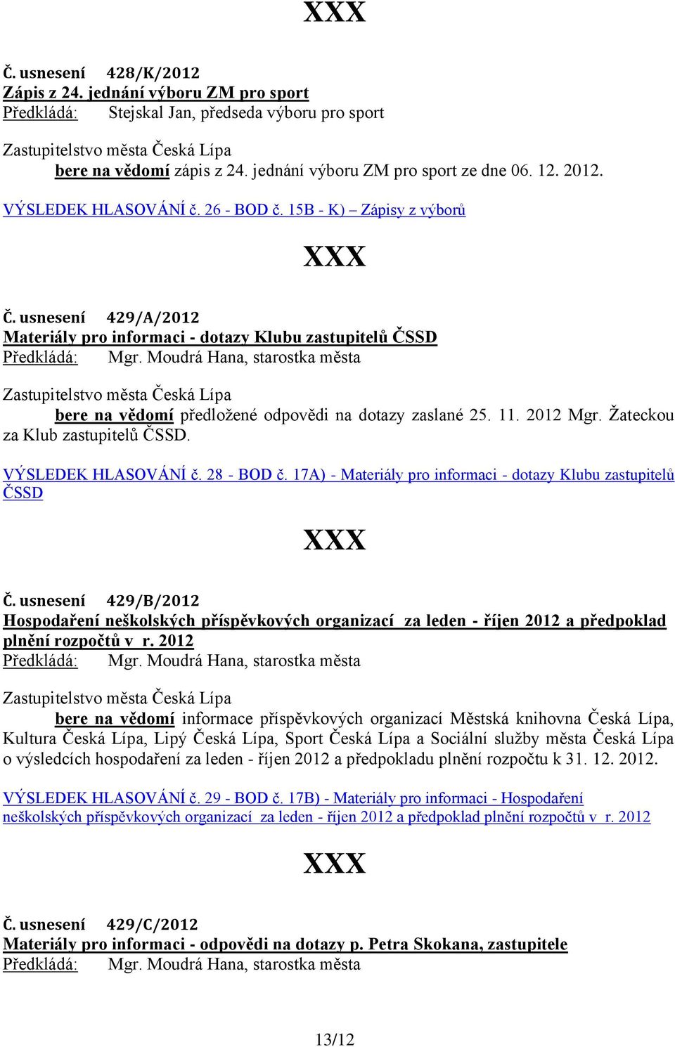 Moudrá Hana, starostka města bere na vědomí předložené odpovědi na dotazy zaslané. 11. 2012 Mgr. Žateckou za Klub zastupitelů ČSSD. VÝSLEDEK HLASOVÁNÍ č. 28 - BOD č.