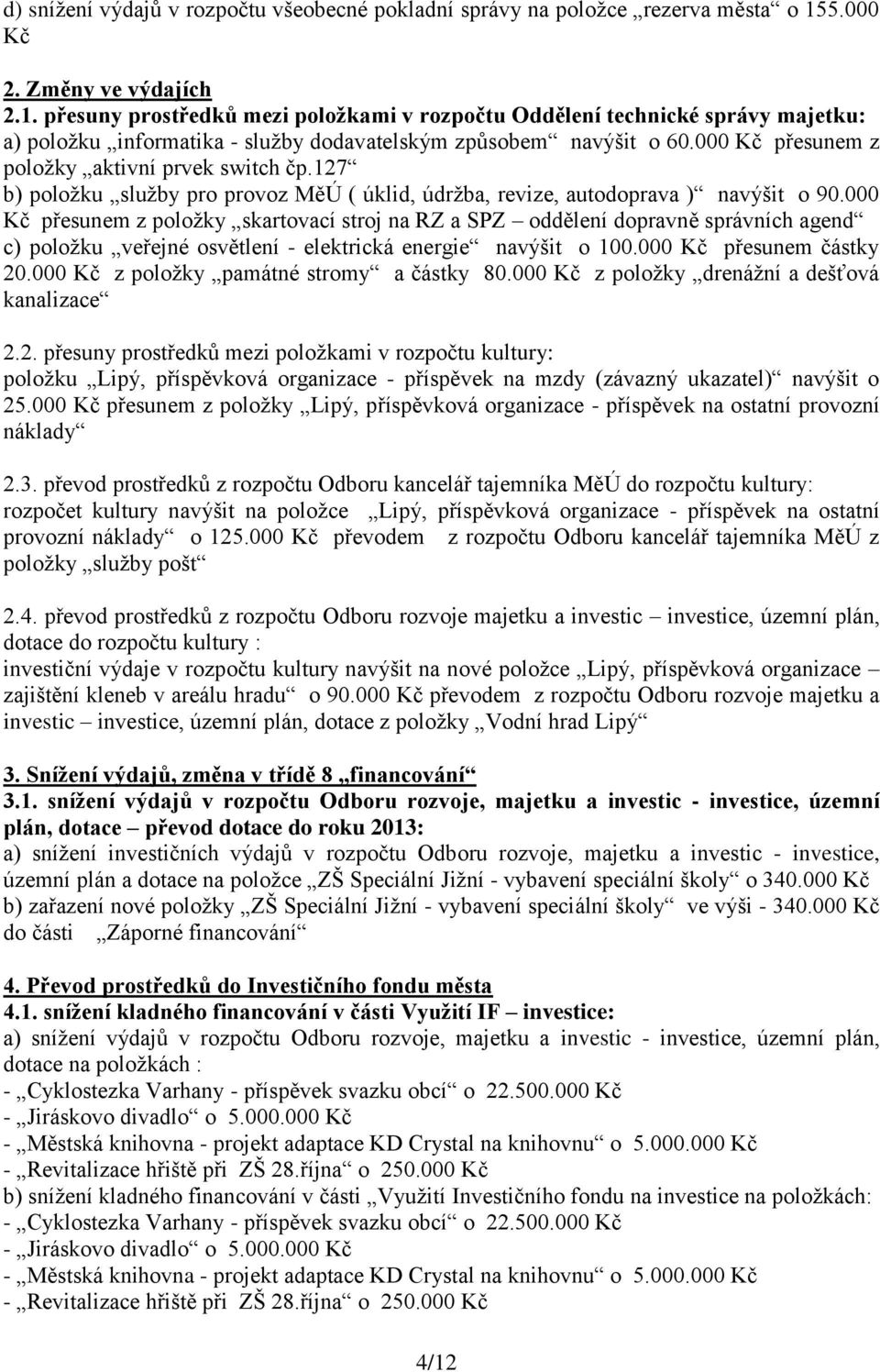 000 Kč přesunem z položky aktivní prvek switch čp.127 b) položku služby pro provoz MěÚ ( úklid, údržba, revize, autodoprava ) navýšit o 90.