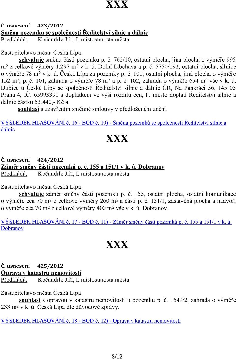 č. 100, ostatní plocha, jiná plocha o výměře 152 m 2, p. č. 101, zahrada o výměře 78 m 2 a p. č. 102, zahrada o výměře 654 m 2 vše v k. ú.