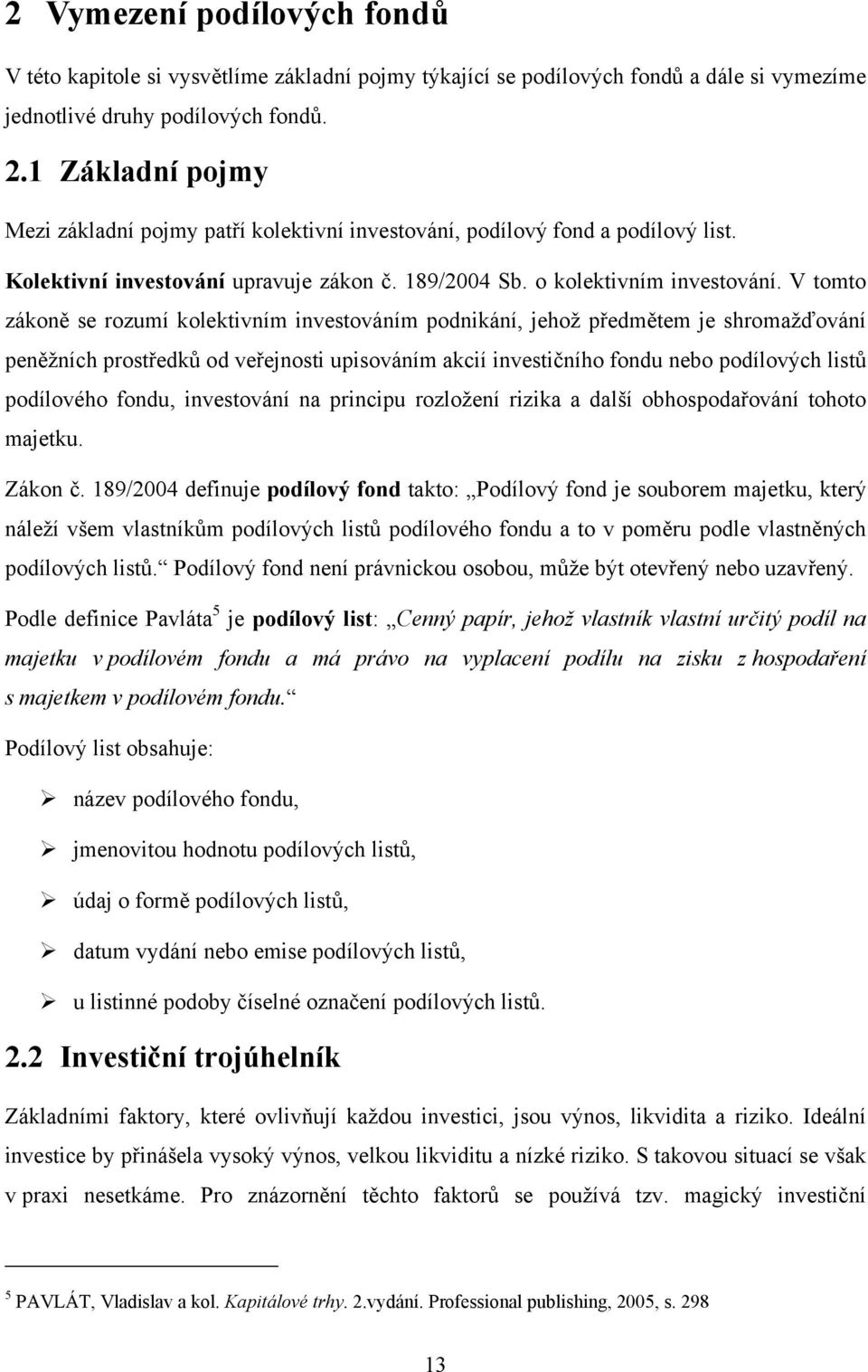 V tomto zákoně se rozumí kolektivním investováním podnikání, jehož předmětem je shromažďování peněžních prostředků od veřejnosti upisováním akcií investičního fondu nebo podílových listů podílového