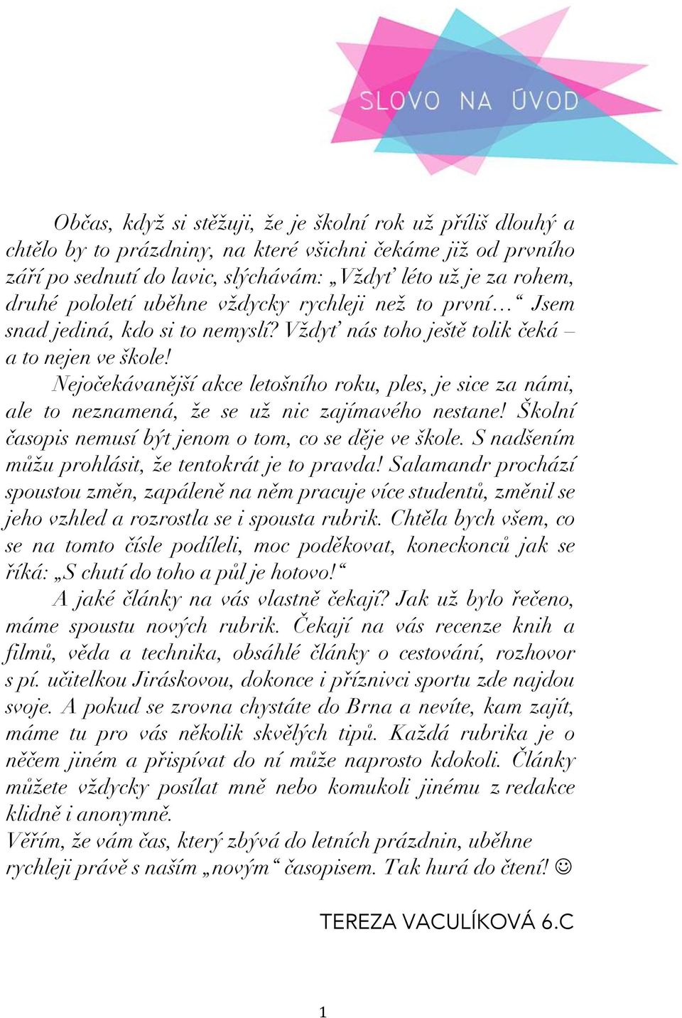 Nejočekávanější akce letošního roku, ples, je sice za námi, ale to neznamená, že se už nic zajímavého nestane! Školní časopis nemusí být jenom o tom, co se děje ve škole.