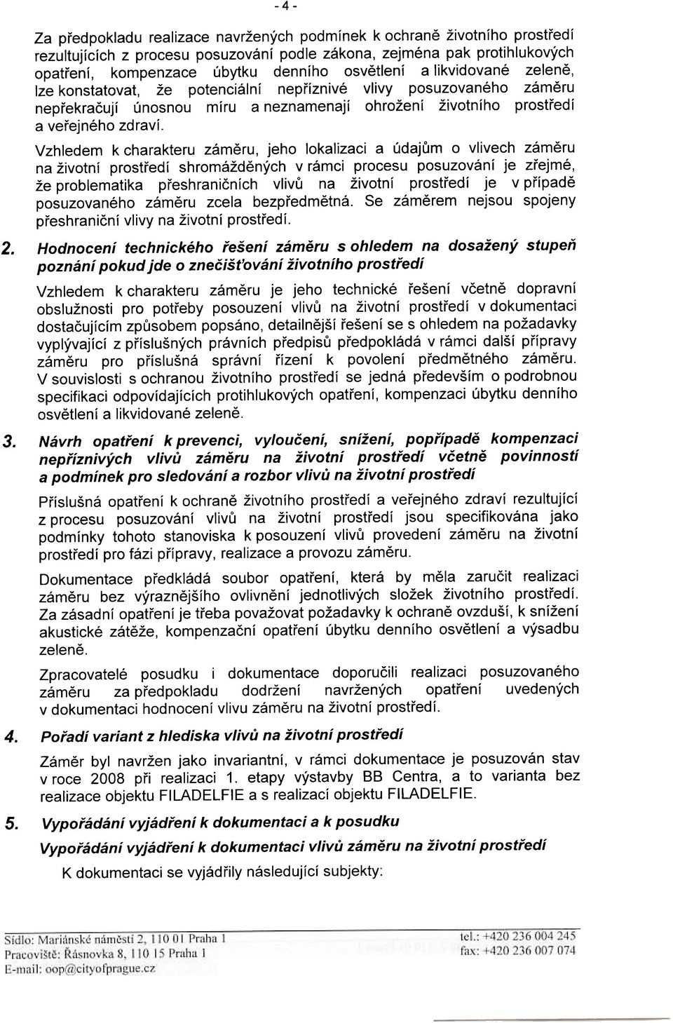 likvidované zelenì, lze konstatovat, že potenciální nepøíznivé vlivy posuzovaného zámìru nepøekraèují únosnou míru a neznamenají ohrožení životního prostøedí a veøejného zdraví.