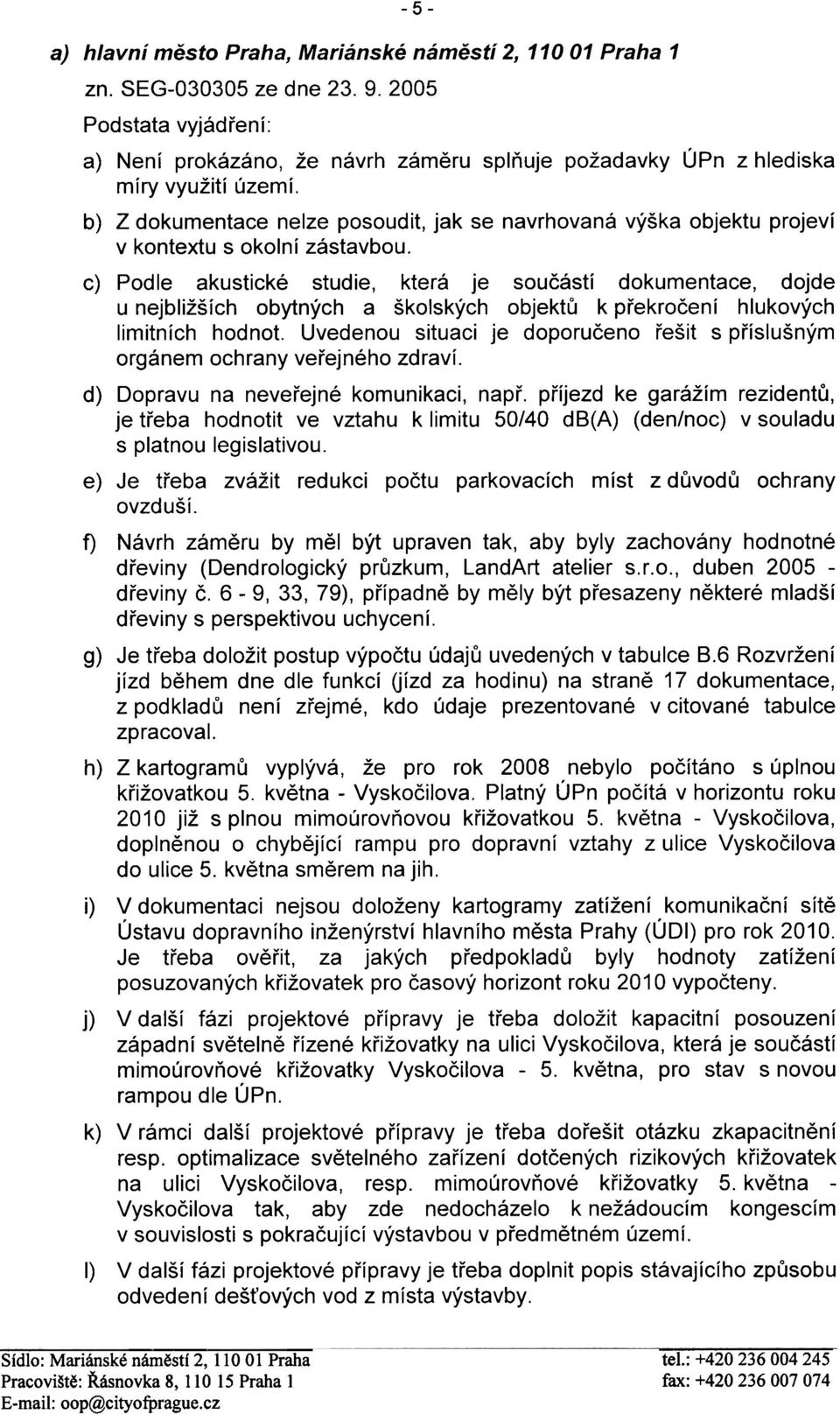 b) Z dokumentace nelze posoudit, jak se navrhovaná výška objektu projeví v kontextu s okolní zástavbou.