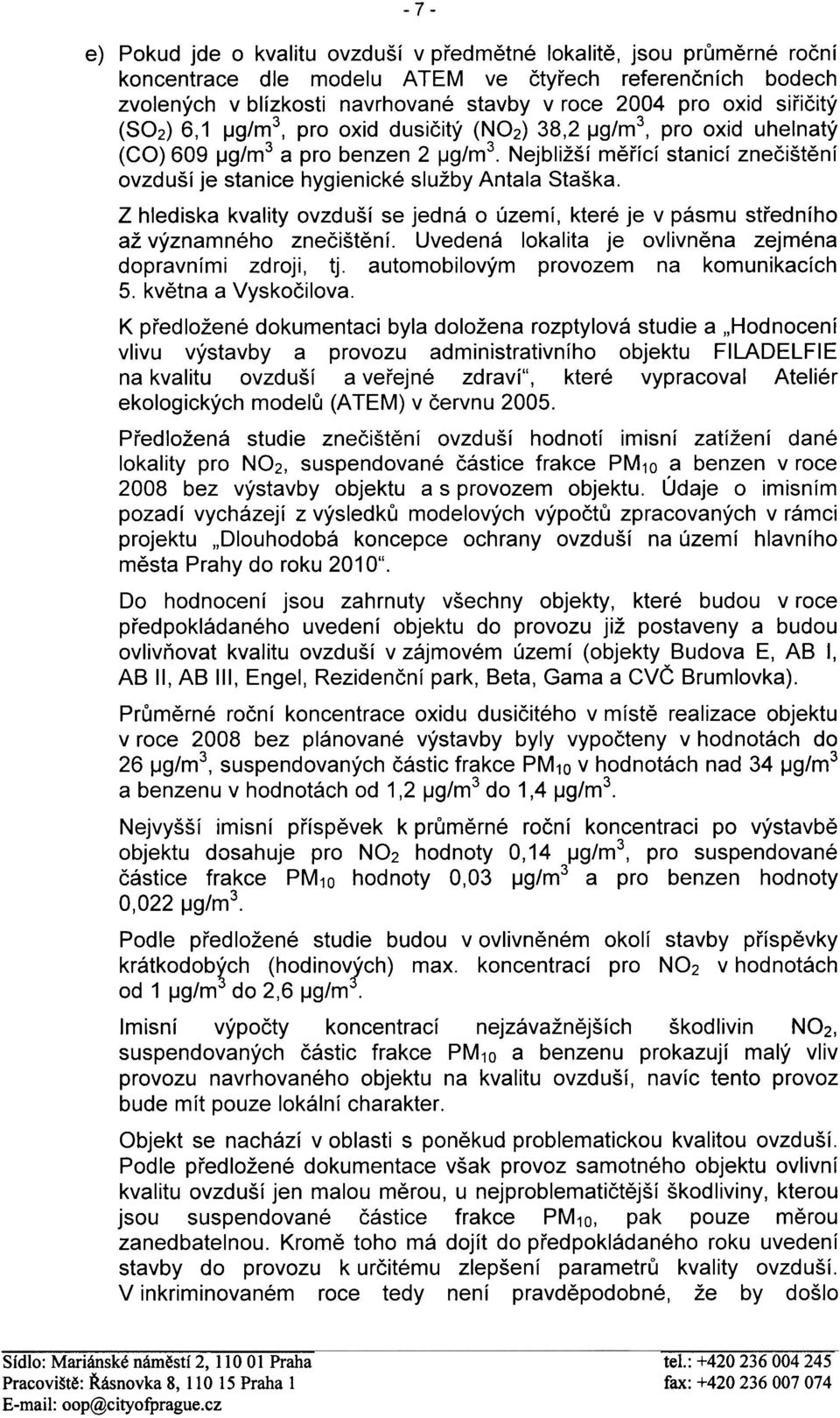 Nejbližší mìøící stanicí zneèištìní ovzduší je stanice hygienické služby Antala Staška. Z hlediska kvality ovzduší se jedná o území, které je v pásmu støedního až významného zneèištìní.