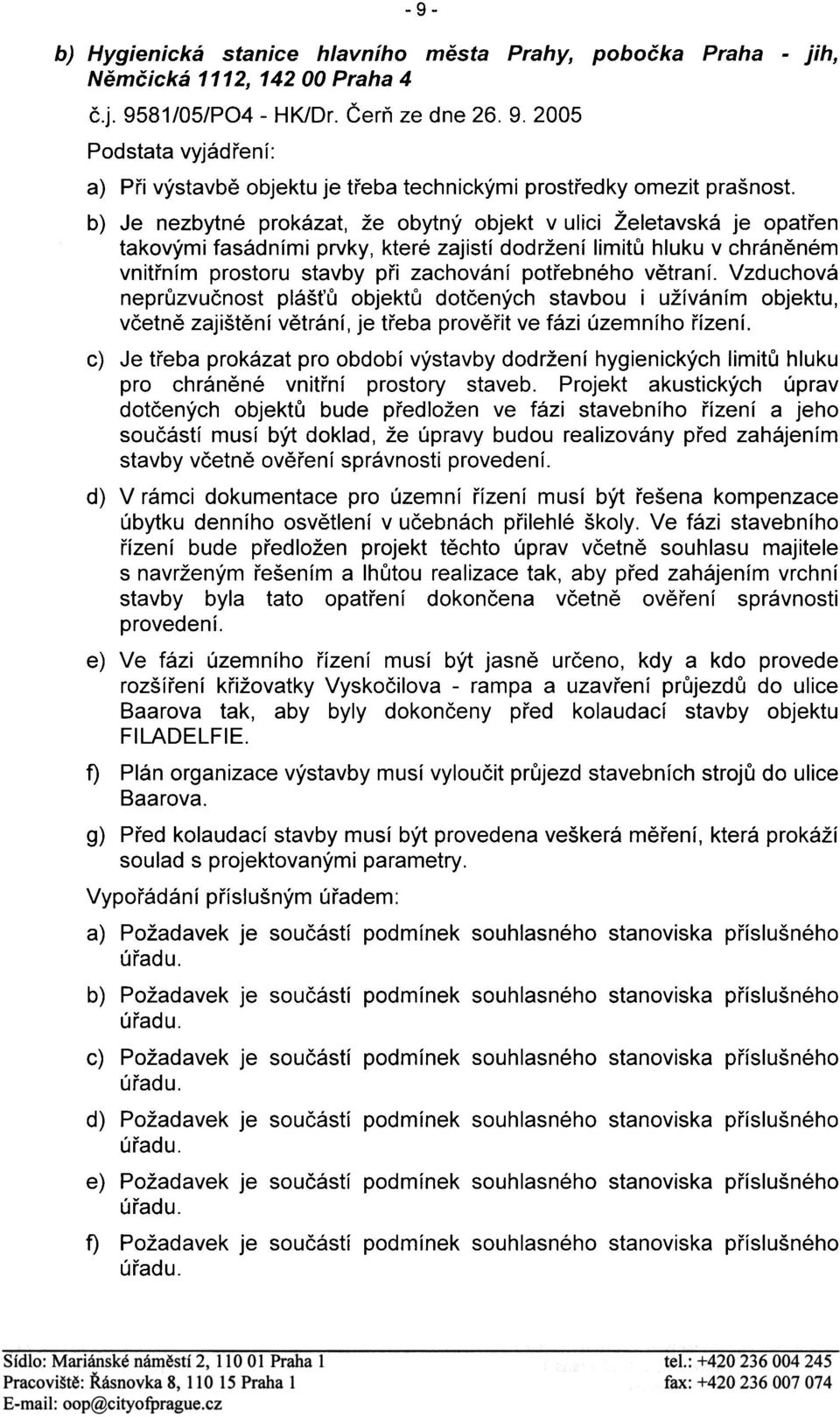 vìtraní. Vzduchová neprùzvuènost pláš ù objektù dotèených stavbou i užíváním objektu, vèetnì zajištìní vìtrání, je tøeba provìøit ve fázi územního øízení.