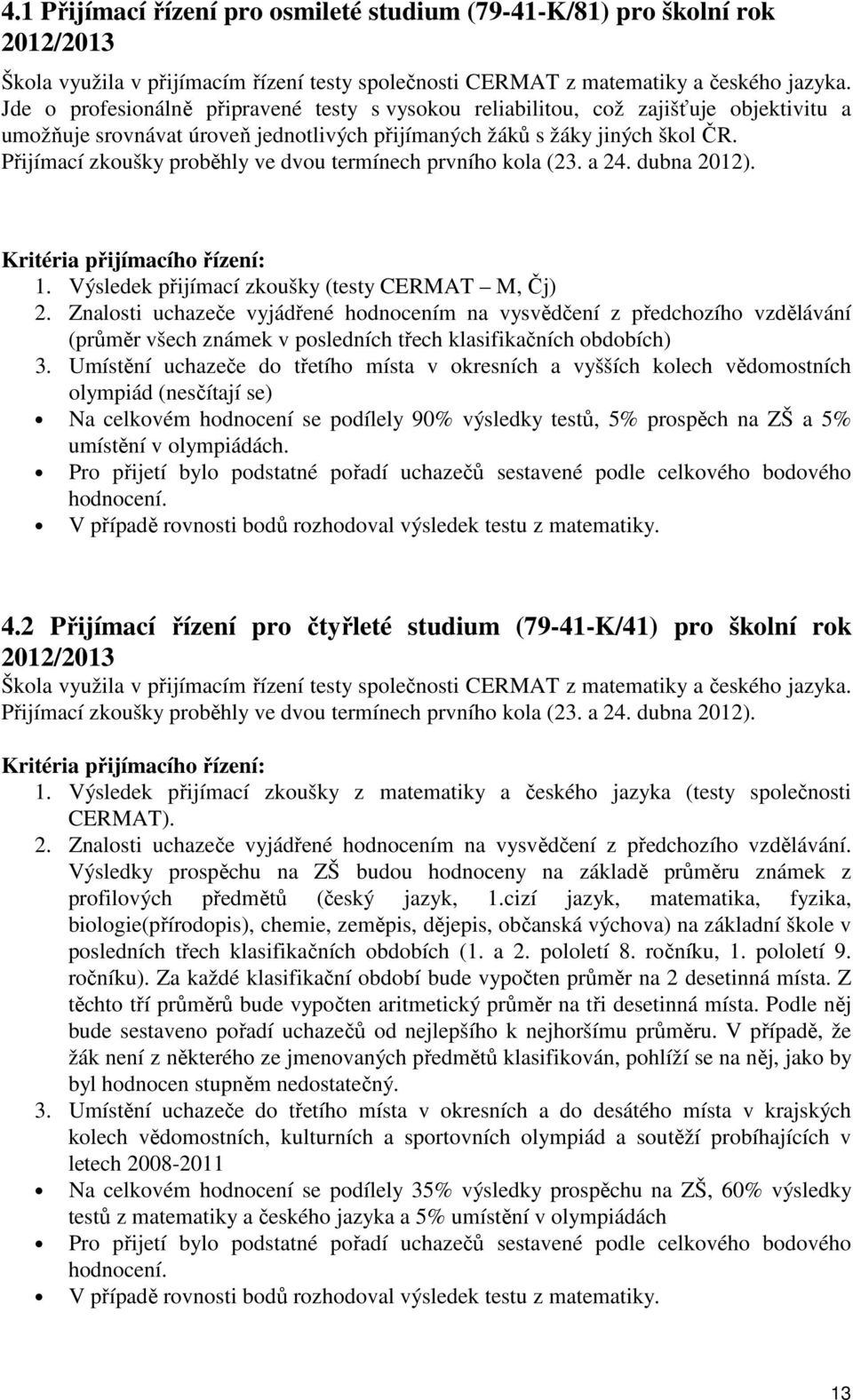 Přijímací zkoušky proběhly ve dvou termínech prvního kola (23. a 24. dubna 2012). Kritéria přijímacího řízení: 1. Výsledek přijímací zkoušky (testy CERMAT M, Čj) 2.