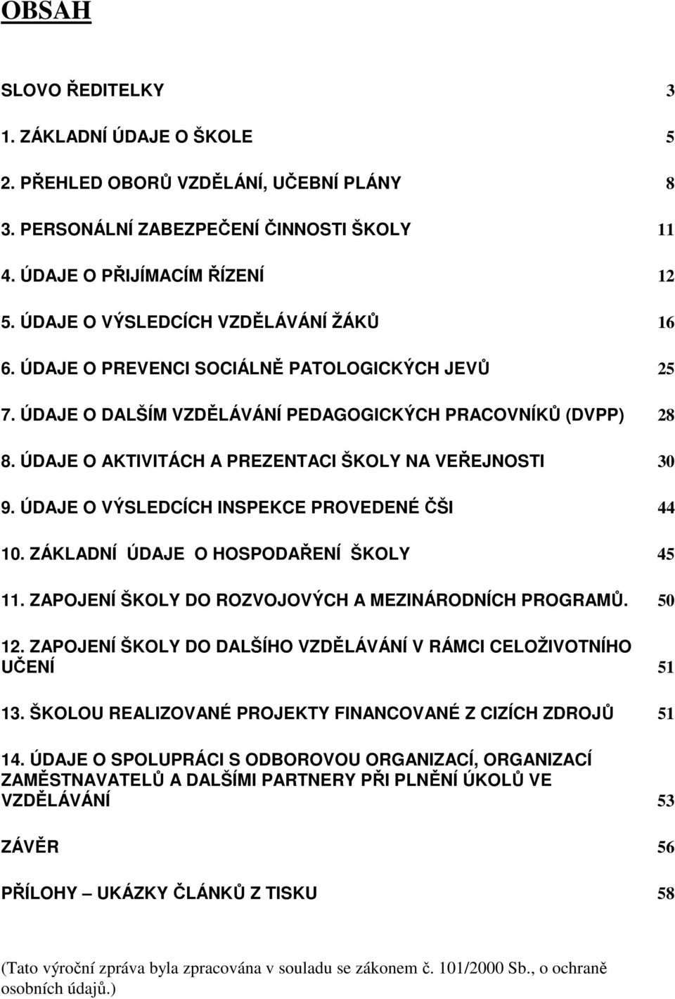 ÚDAJE O AKTIVITÁCH A PREZENTACI ŠKOLY NA VEŘEJNOSTI 30 9. ÚDAJE O VÝSLEDCÍCH INSPEKCE PROVEDENÉ ČŠI 44 10. ZÁKLADNÍ ÚDAJE O HOSPODAŘENÍ ŠKOLY 45 11.