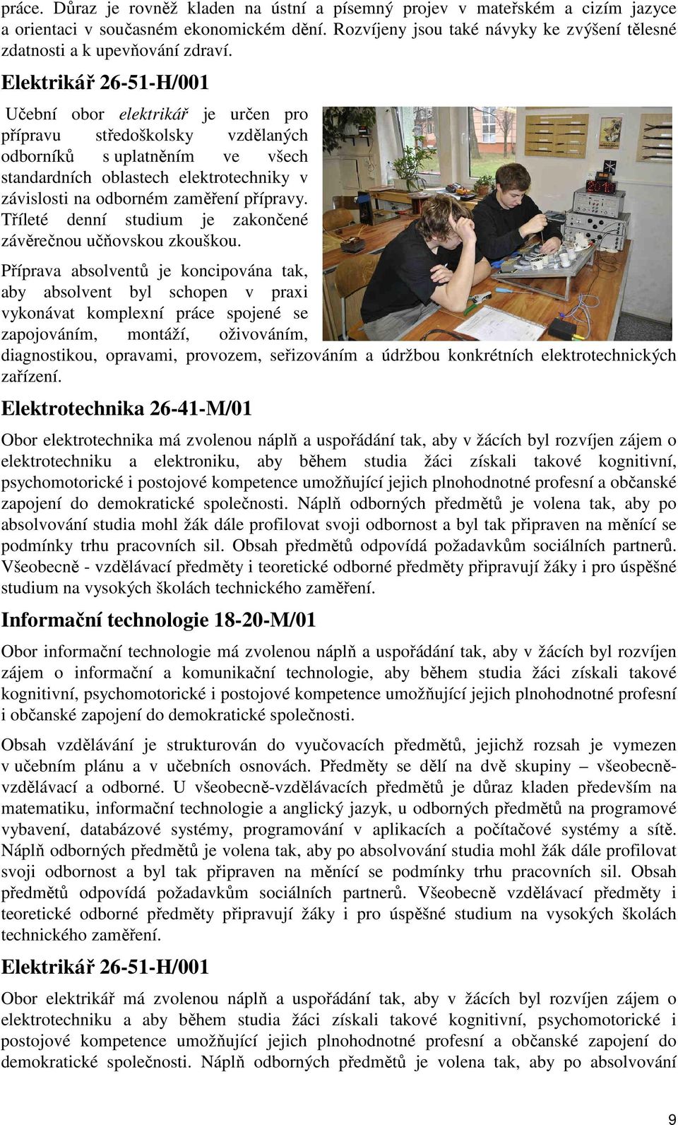 Elektrikář 26-51-H/001 Učební obor elektrikář je určen pro přípravu středoškolsky vzdělaných odborníků s uplatněním ve všech standardních oblastech elektrotechniky v závislosti na odborném zaměření