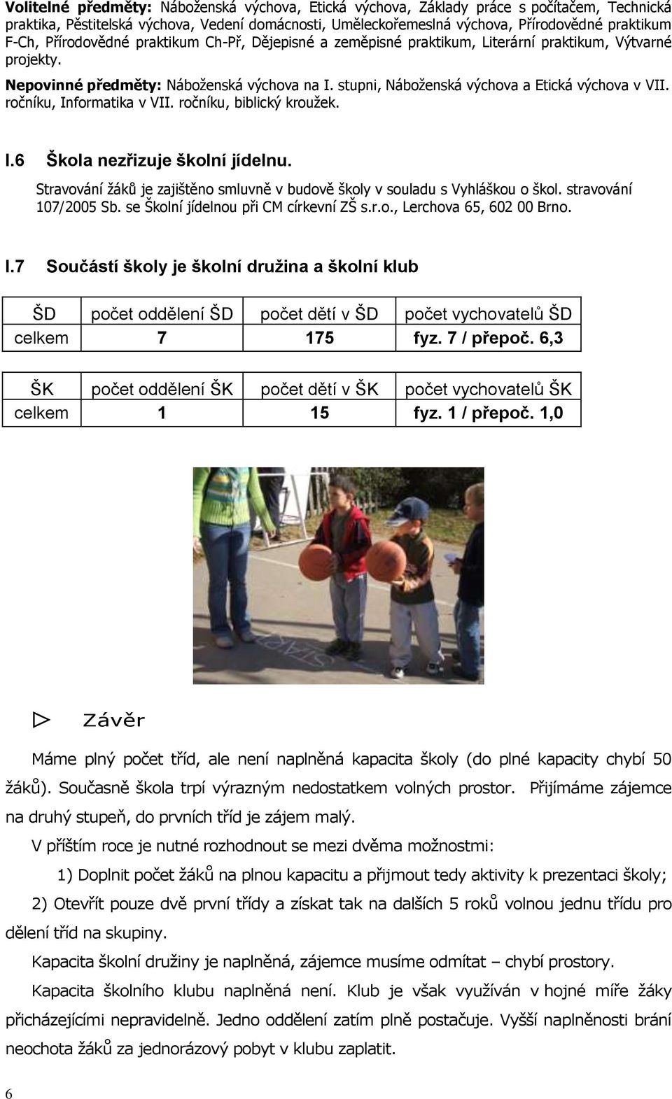 ročníku, Informatika v VII. ročníku, biblický kroužek. I.6 Škola nezřizuje školní jídelnu. Stravování žáků je zajištěno smluvně v budově školy v souladu s Vyhláškou o škol. stravování 107/2005 Sb.