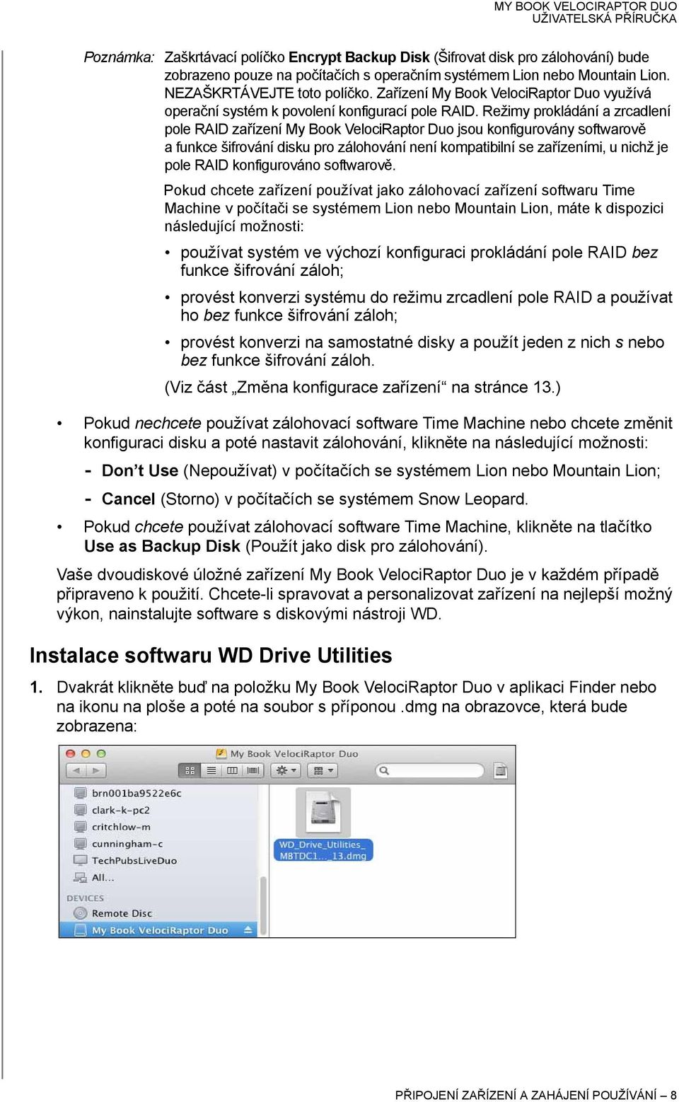 Režimy prokládání a zrcadlení pole RAID zařízení My Book VelociRaptor Duo jsou konfigurovány softwarově a funkce šifrování disku pro zálohování není kompatibilní se zařízeními, u nichž je pole RAID