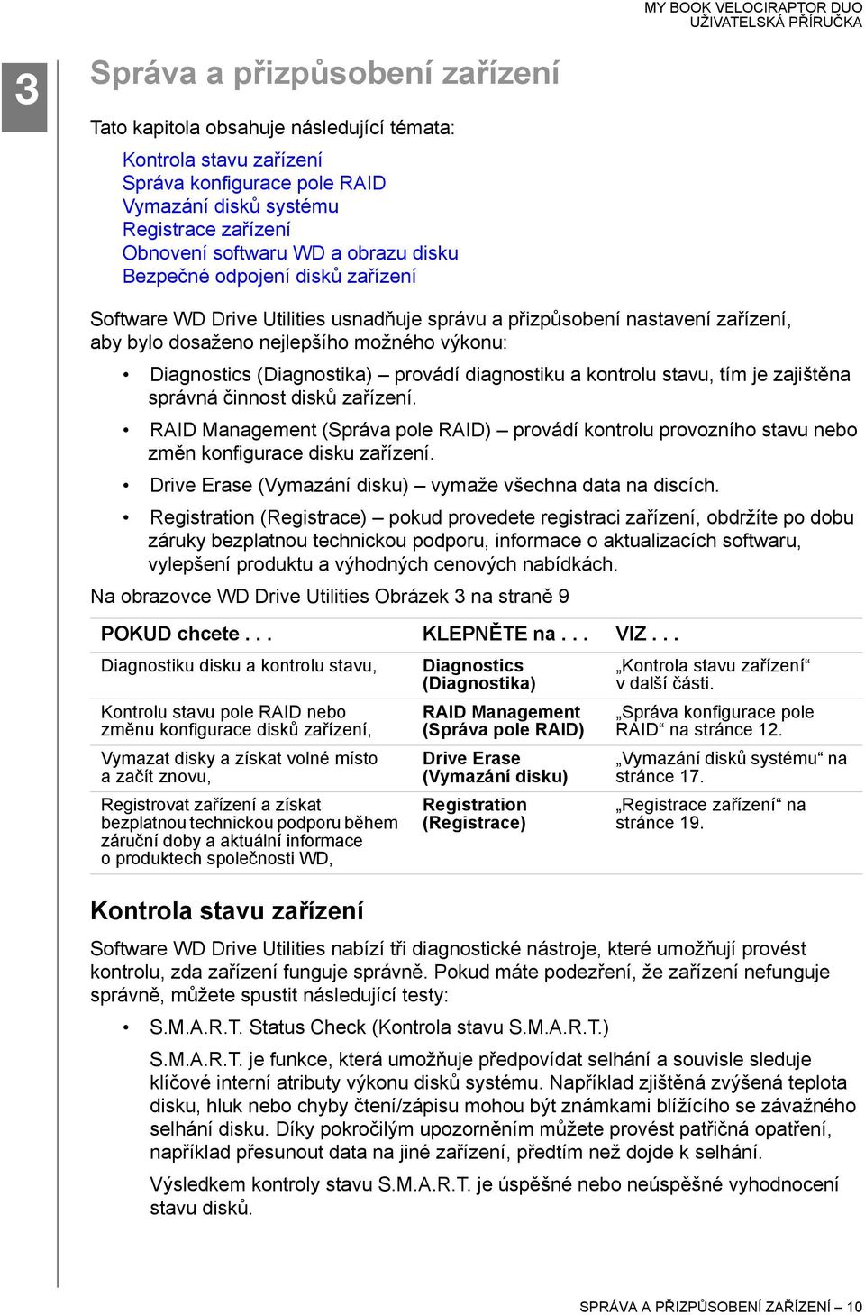 provádí diagnostiku a kontrolu stavu, tím je zajištěna správná činnost disků zařízení. RAID Management (Správa pole RAID) provádí kontrolu provozního stavu nebo změn konfigurace disku zařízení.