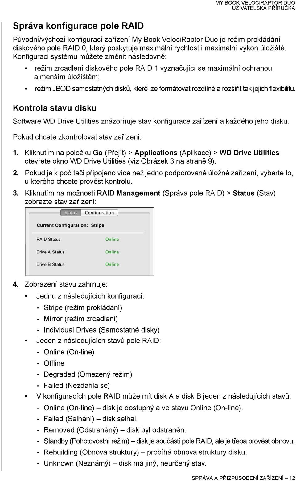 a rozšířit tak jejich flexibilitu. Kontrola stavu disku Software WD Drive Utilities znázorňuje stav konfigurace zařízení a každého jeho disku. Pokud chcete zkontrolovat stav zařízení: 1.