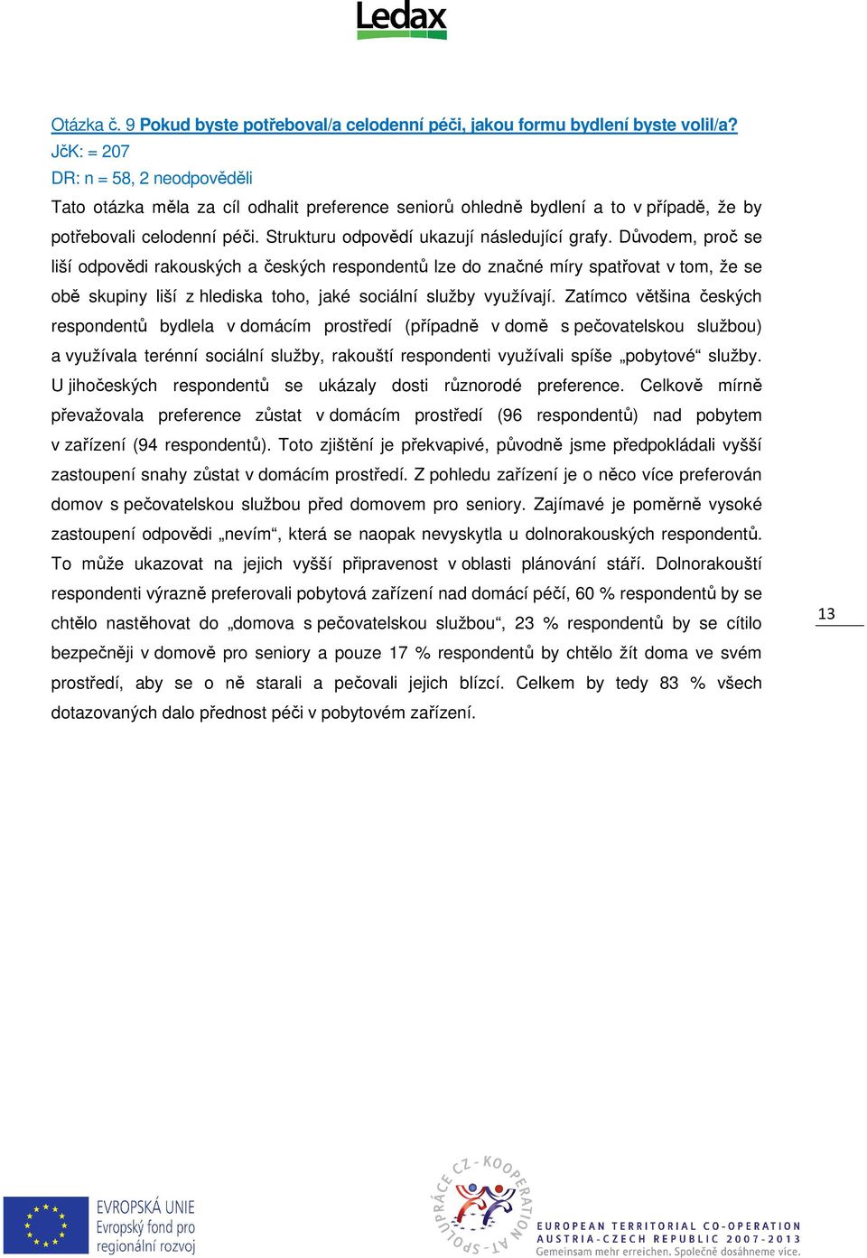 Důvodem, proč se liší odpovědi rakouských a českých respondentů lze do značné míry spatřovat v tom, že se obě skupiny liší z hlediska toho, jaké sociální služby využívají.