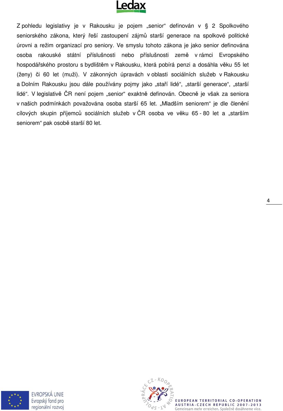 Ve smyslu tohoto zákona je jako senior definována osoba rakouské státní příslušnosti nebo příslušnosti země v rámci Evropského hospodářského prostoru s bydlištěm v Rakousku, která pobírá penzi a