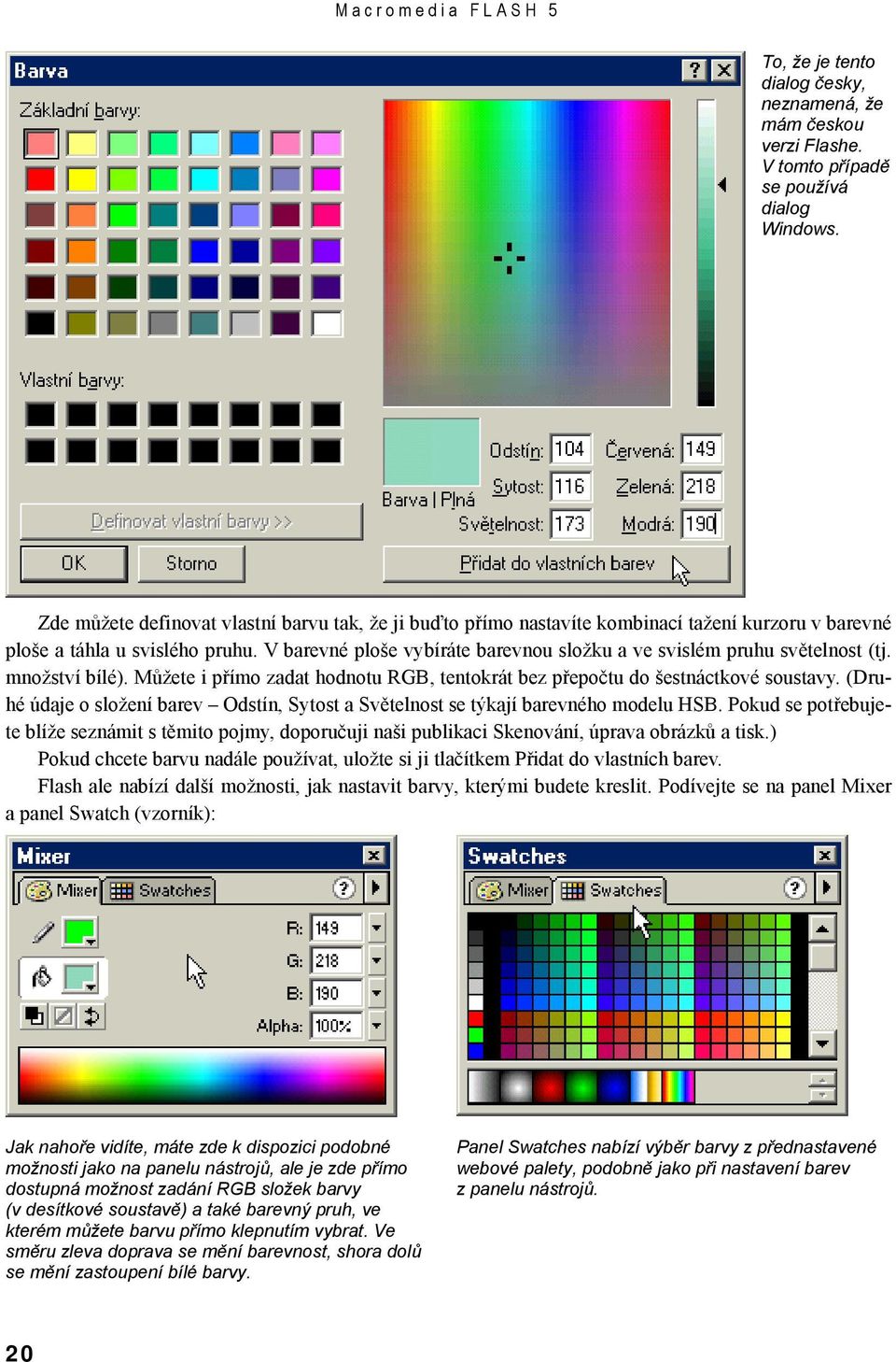 V barevné ploše vybíráte barevnou složku a ve svislém pruhu světelnost (tj. množství bílé). Můžete i přímo zadat hodnotu RGB, tentokrát bez přepočtu do šestnáctkové soustavy.