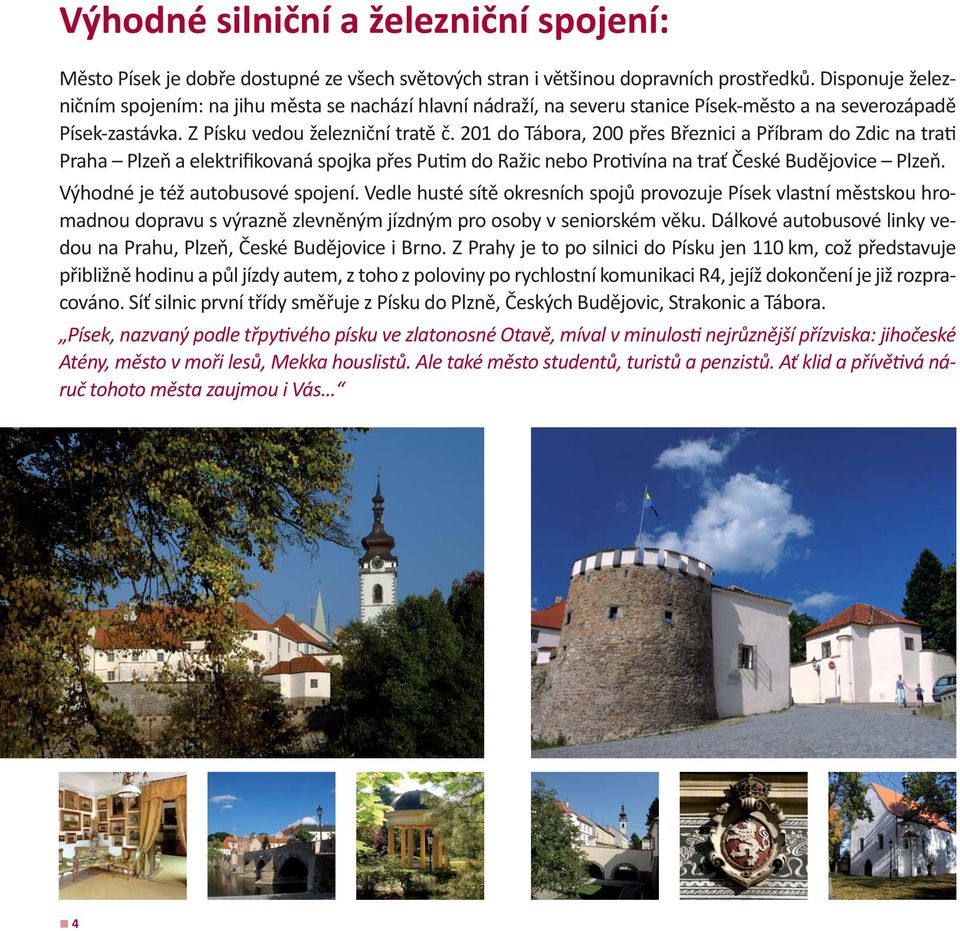 201 do Tábora, 200 přes Březnici a Příbram do Zdic na tra Praha Plzeň a elektrifikovaná spojka přes Pu m do Ražic nebo Pro vína na trať České Budějovice Plzeň. Výhodné je též autobusové spojení.