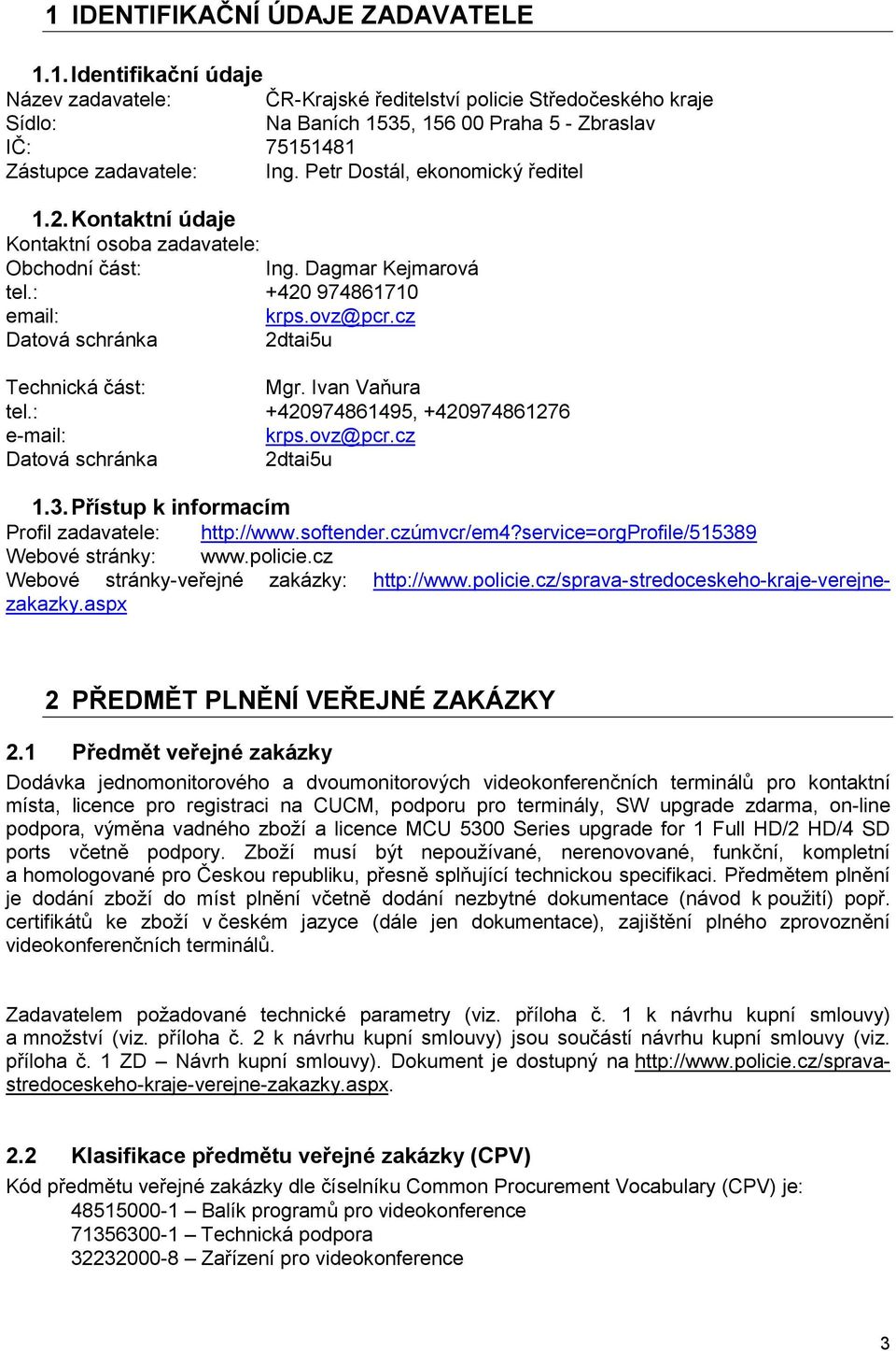 cz Datová schránka 2dtai5u Technická část: Mgr. Ivan Vaňura tel.: +420974861495, +420974861276 e-mail: krps.ovz@pcr.cz Datová schránka 2dtai5u 1.3. Přístup k informacím Profil zadavatele: http://www.