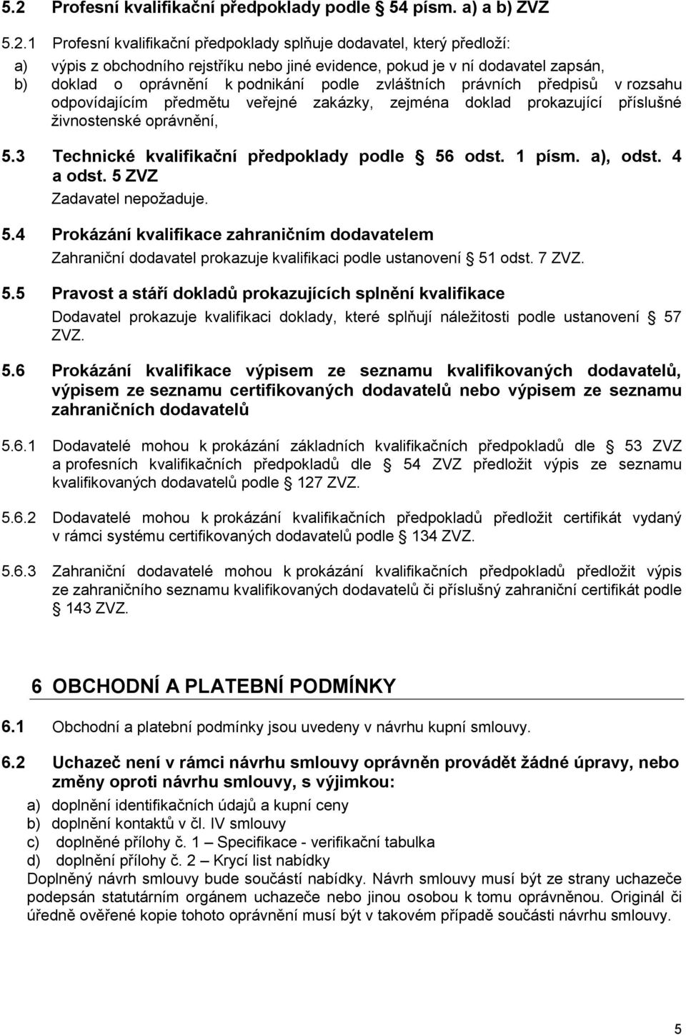 oprávnění, 5.3 Technické kvalifikační předpoklady podle 56 odst. 1 písm. a), odst. 4 a odst. 5 ZVZ Zadavatel nepožaduje. 5.4 Prokázání kvalifikace zahraničním dodavatelem Zahraniční dodavatel prokazuje kvalifikaci podle ustanovení 51 odst.