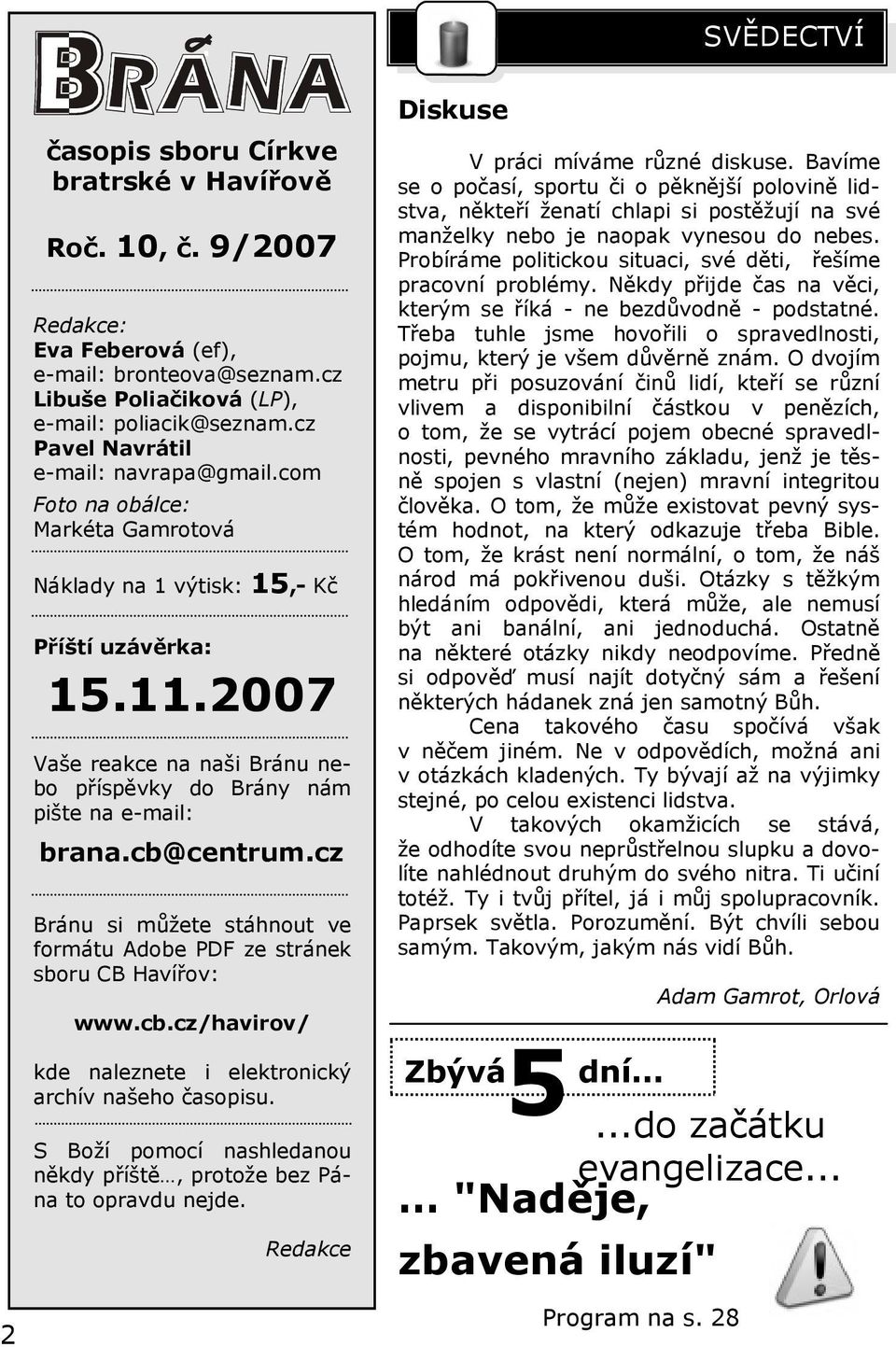 2007 Vaše reakce na naši Bránu nebo příspěvky do Brány nám pište na e-mail: brana.cb@centrum.cz Bránu si můžete stáhnout ve formátu Adobe PDF ze stránek sboru CB Havířov: www.cb.cz/havirov/ kde naleznete i elektronický archív našeho časopisu.