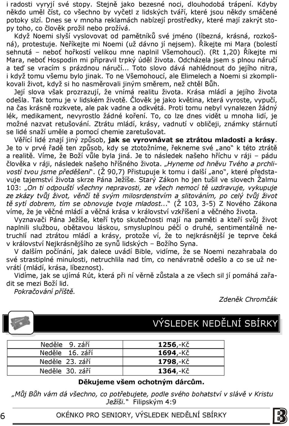 Neříkejte mi Noemi (už dávno jí nejsem). Říkejte mi Mara (bolestí sehnutá neboť hořkostí velikou mne naplnil Všemohoucí). (Rt 1,20) Říkejte mi Mara, neboť Hospodin mi připravil trpký úděl života.