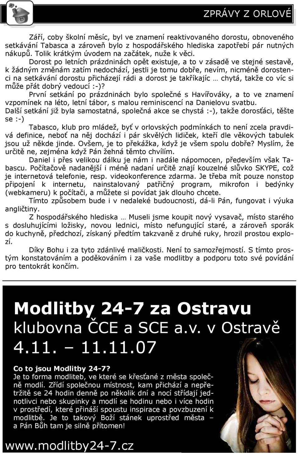 Dorost po letních prázdninách opět existuje, a to v zásadě ve stejné sestavě, k žádným změnám zatím nedochází, jestli je tomu dobře, nevím, nicméně dorostenci na setkávání dorostu přicházejí rádi a