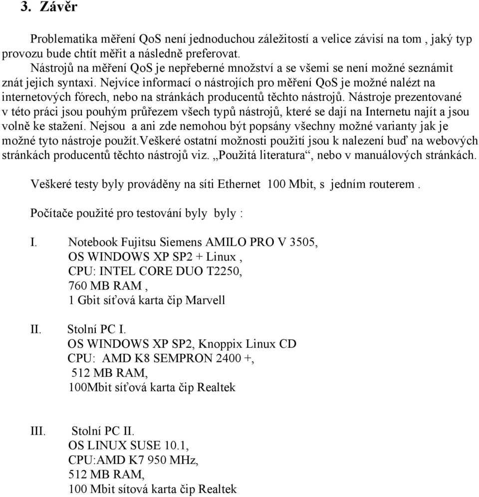 Nejvíce informací o nástrojích pro měření QoS je možné nalézt na internetových fórech, nebo na stránkách producentů těchto nástrojů.