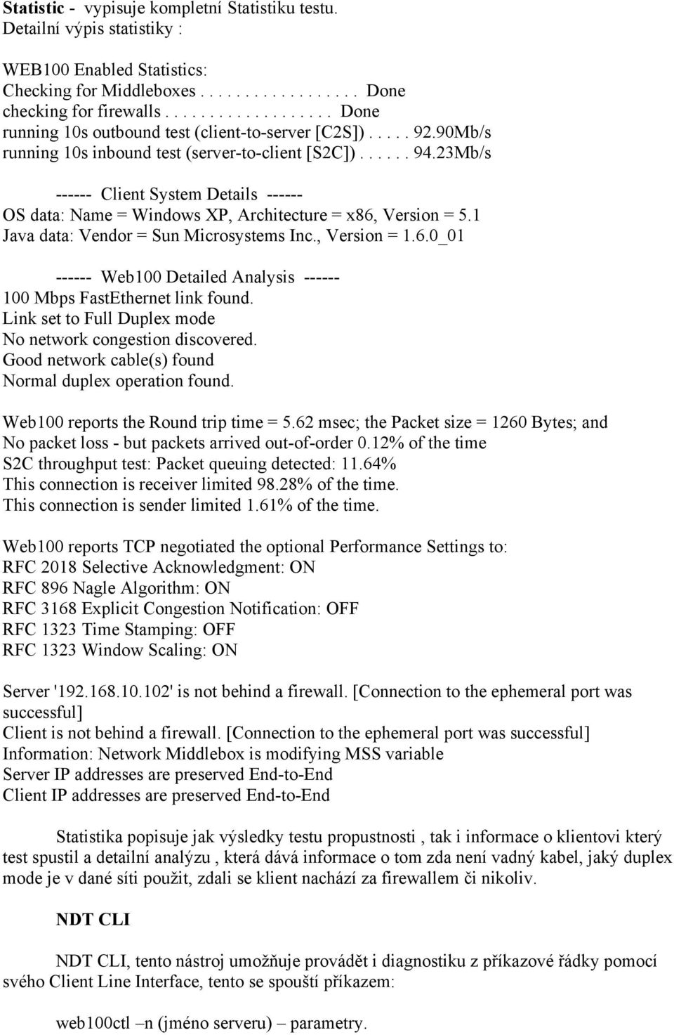 23Mb/s ------ Client System Details ------ OS data: Name = Windows XP, Architecture = x86, Version = 5.1 Java data: Vendor = Sun Microsystems Inc., Version = 1.6.0_01 ------ Web100 Detailed Analysis ------ 100 Mbps FastEthernet link found.