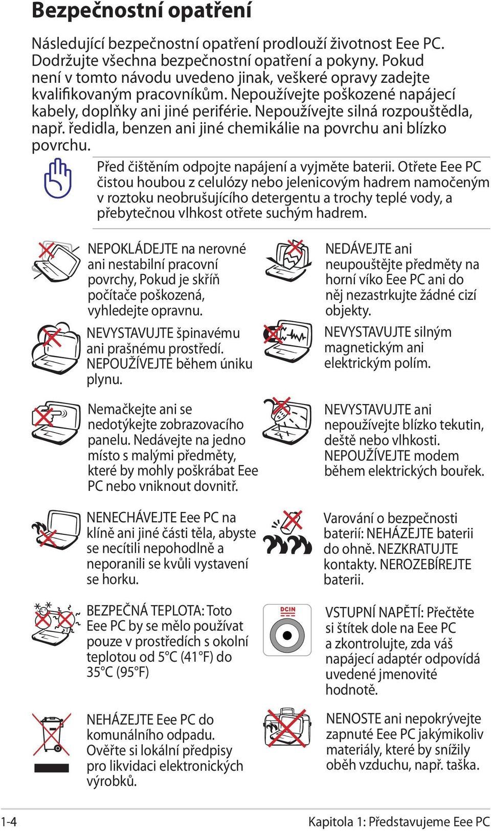 ředidla, benzen ani jiné chemikálie na povrchu ani blízko povrchu. Před čištěním odpojte napájení a vyjměte baterii.