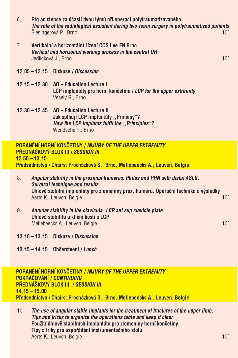 30 AO Education Lecture I LCP implantáty pro horní končetinu / LCP for the upper extremity Veselý R., Brno 12.30 12.45 AO Education Lecture II Jak splňují LCP implantáty,,principy?