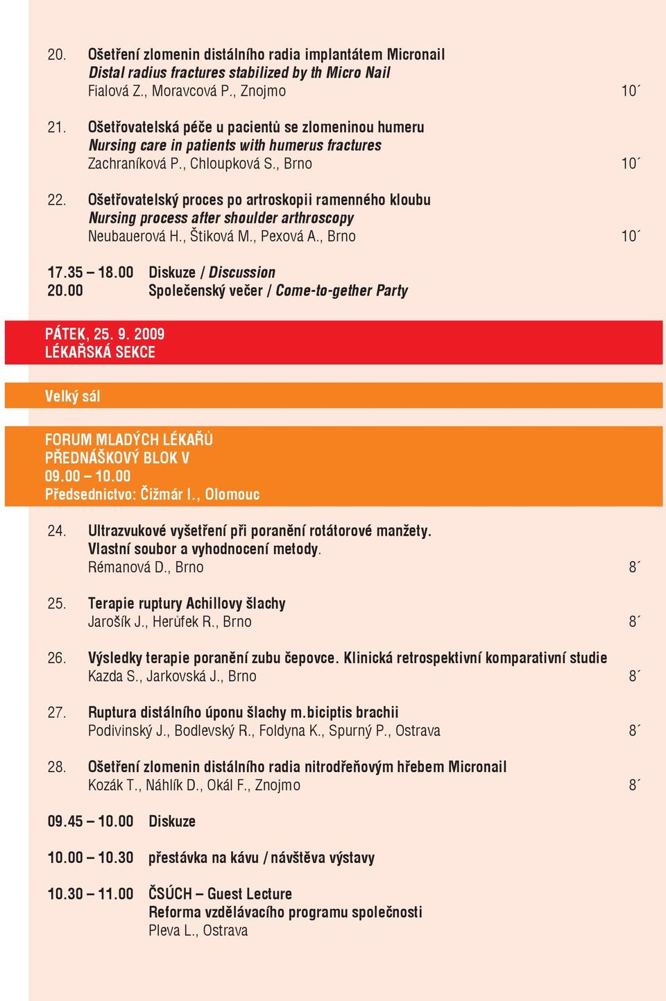 Ošetřovatelský proces po artroskopii ramenného kloubu Nursing process after shoulder arthroscopy Neubauerová H., Štiková M., Pexová A., Brno 10 17.35 18.00 Diskuze / Discussion 20.