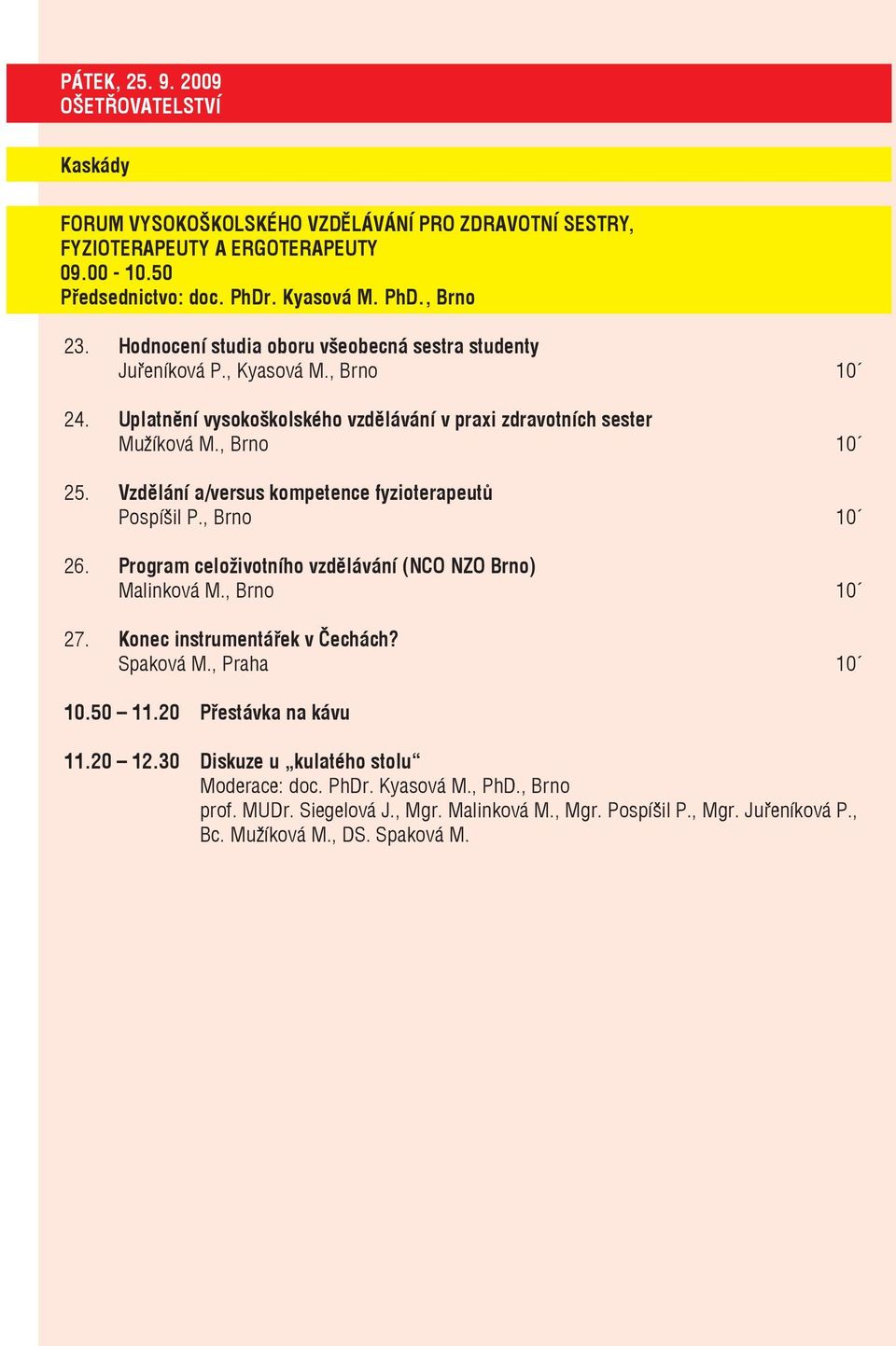 Vzdělání a/versus kompetence fyzioterapeutů Pospíšil P., Brno 10 26. Program celoživotního vzdělávání (NCO NZO Brno) Malinková M., Brno 10 27. Konec instrumentářek v Čechách? Spaková M.