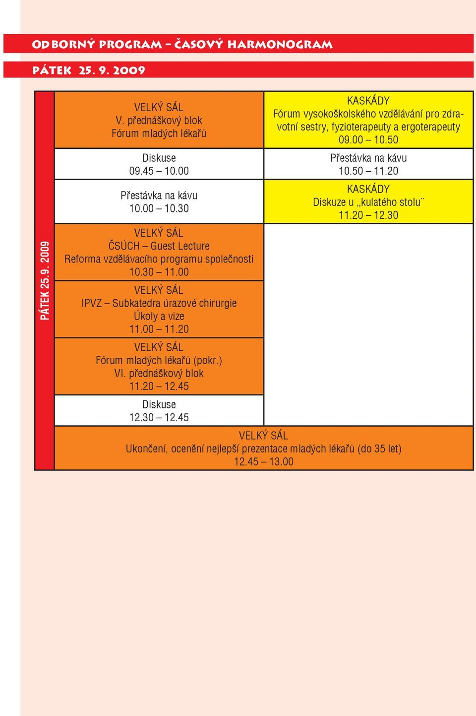 20 KASKÁDY Diskuze u kulatého stolu 11.20 12.30 VELKÝ SÁL ČSÚCH Guest Lecture Reforma vzdělávacího programu společnosti 10.30 11.