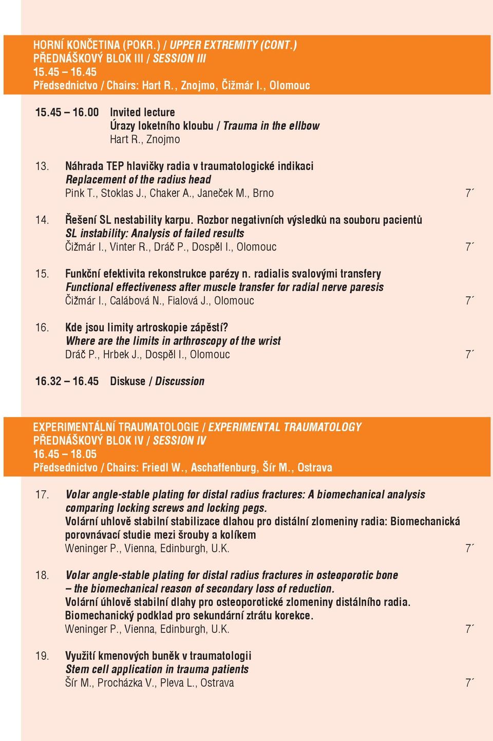 Rozbor negativních výsledků na souboru pacientů SL instability: Analysis of failed results Čižmár I., Vinter R., Dráč P., Dospěl I., Olomouc 7 15. Funkční efektivita rekonstrukce parézy n.