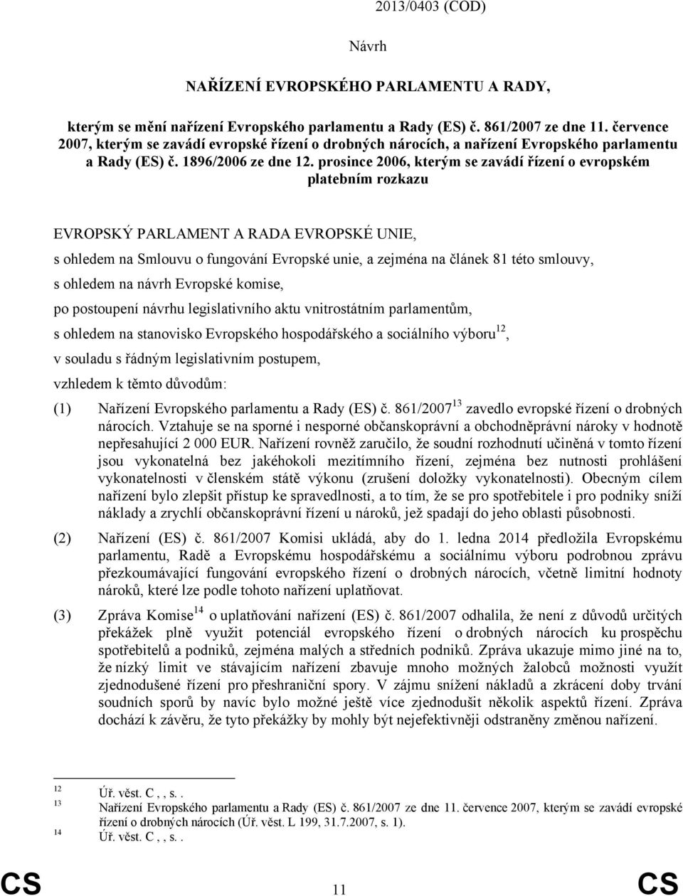 prosince 2006, kterým se zavádí řízení o evropském platebním rozkazu EVROPSKÝ PARLAMENT A RADA EVROPSKÉ UNIE, s ohledem na Smlouvu o fungování Evropské unie, a zejména na článek 81 této smlouvy, s