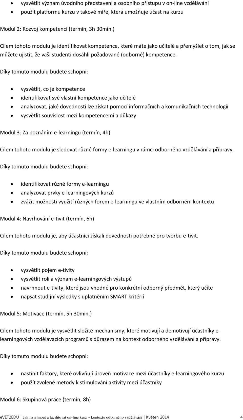 Díky tomuto modulu budete schopni: vysvětlit, co je kompetence identifikovat své vlastní kompetence jako učitelé analyzovat, jaké dovednosti lze získat pomocí informačních a komunikačních technologií