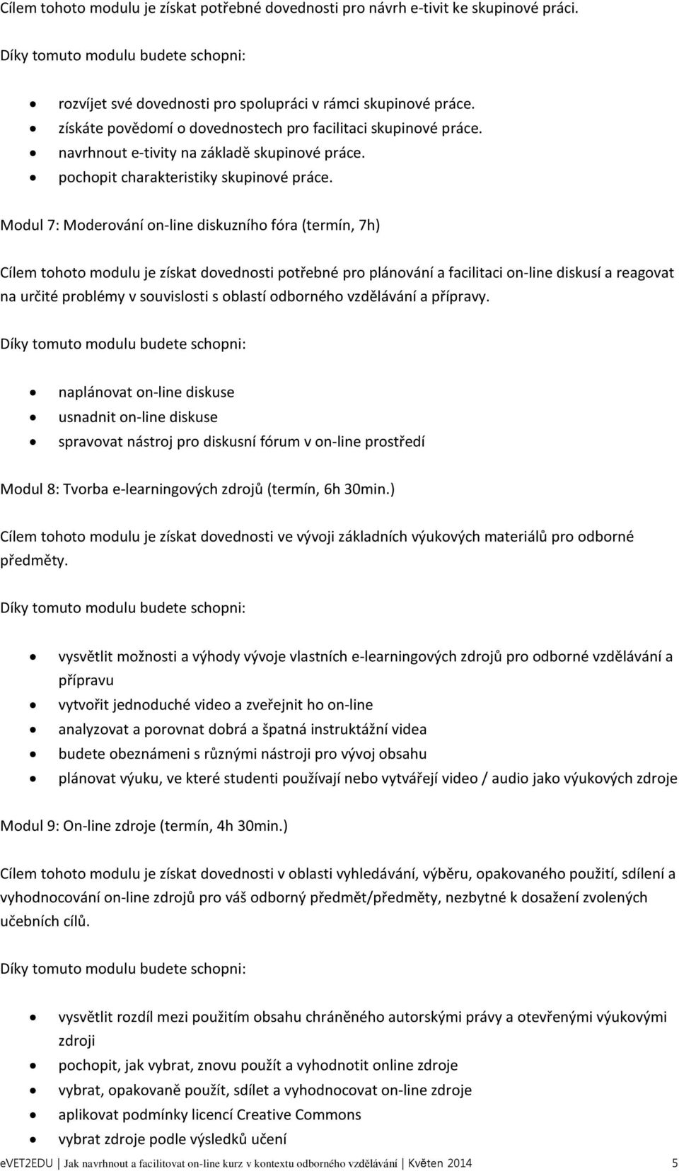 Modul 7: Moderování on-line diskuzního fóra (termín, 7h) Cílem tohoto modulu je získat dovednosti potřebné pro plánování a facilitaci on-line diskusí a reagovat na určité problémy v souvislosti s