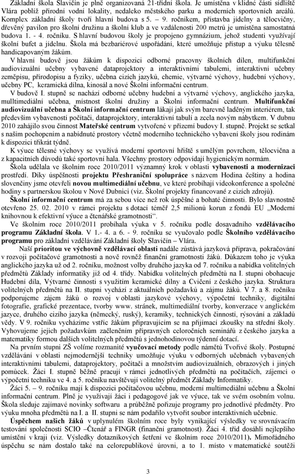 ročníkem, přístavba jídelny a tělocvičny, dřevěný pavilon pro školní družinu a školní klub a ve vzdálenosti 200 metrů je umístěna samostatná budova 1. - 4. ročníku.