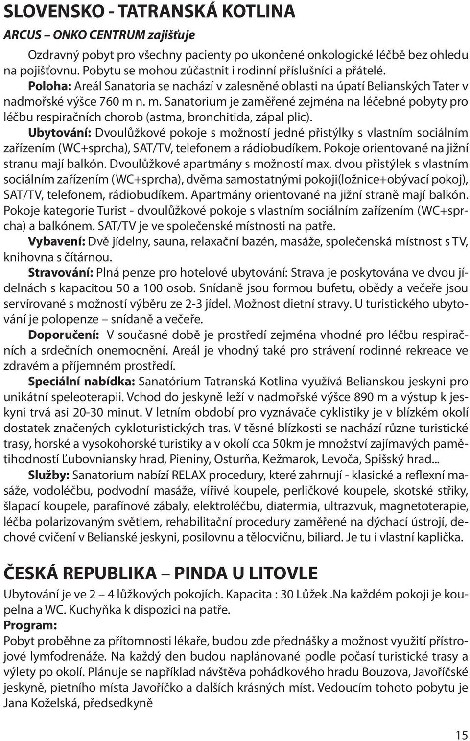 Ubytování: Dvoulůžkové pokoje s možností jedné přistýlky s vlastním sociálním zařízením (WC+sprcha), SAT/TV, telefonem a rádiobudíkem. Pokoje orientované na jižní stranu mají balkón.