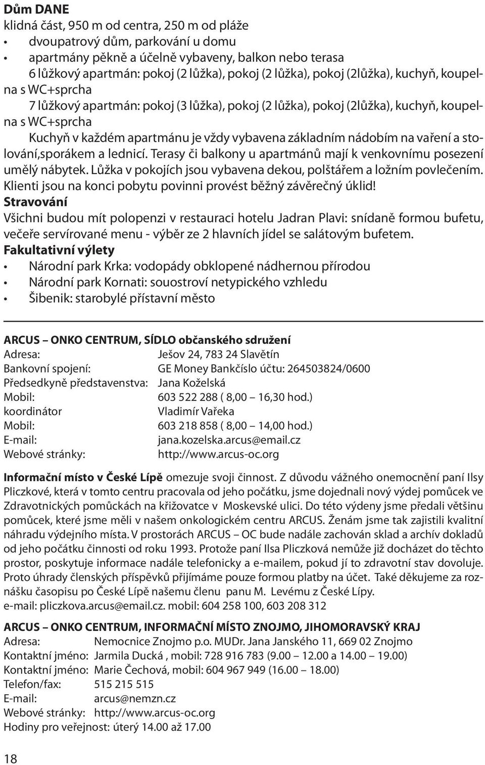 nádobím na vaření a stolování,sporákem a lednicí. Terasy či balkony u apartmánů mají k venkovnímu posezení umělý nábytek. Lůžka v pokojích jsou vybavena dekou, polštářem a ložním povlečením.