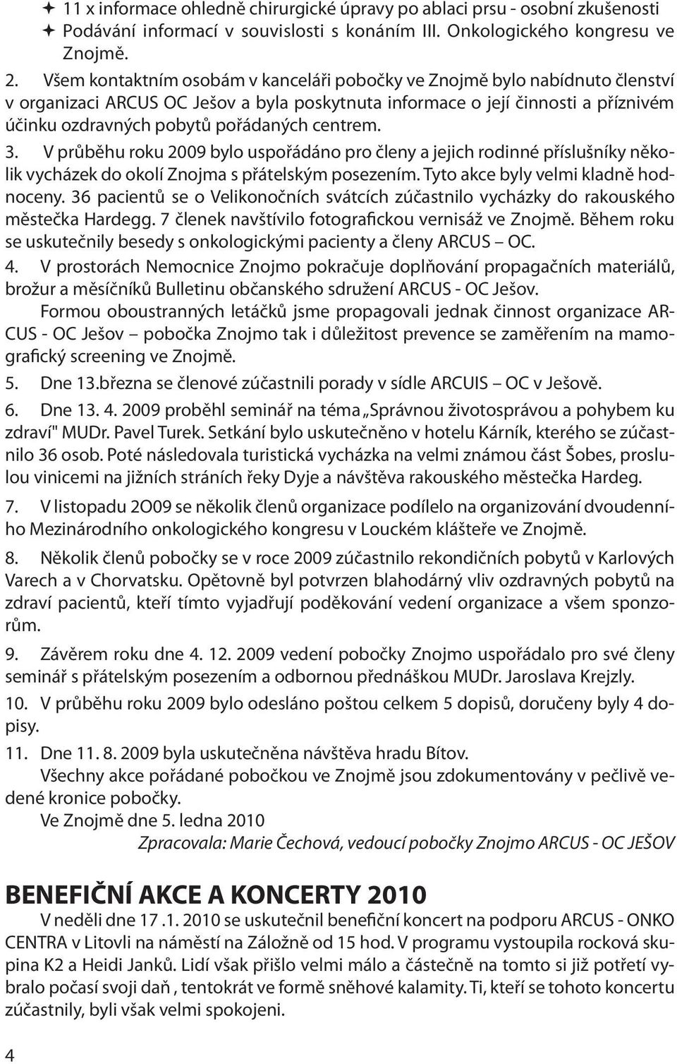 centrem. 3. V průběhu roku 2009 bylo uspořádáno pro členy a jejich rodinné příslušníky několik vycházek do okolí Znojma s přátelským posezením. Tyto akce byly velmi kladně hodnoceny.