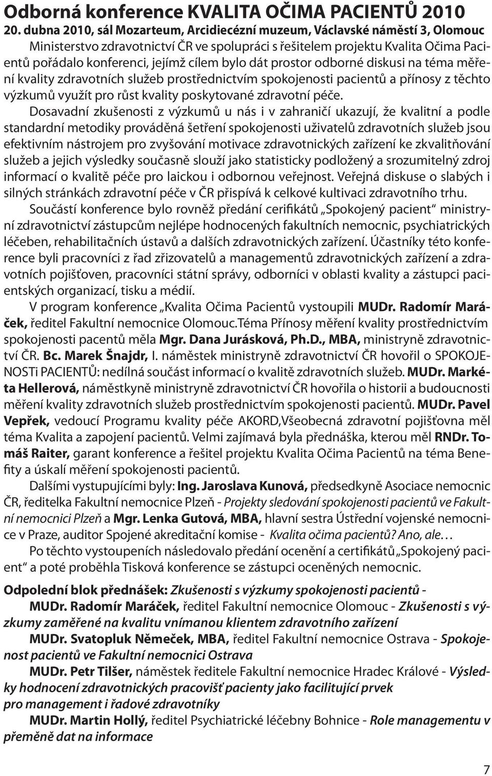 bylo dát prostor odborné diskusi na téma měření kvality zdravotních služeb prostřednictvím spokojenosti pacientů a přínosy z těchto výzkumů využít pro růst kvality poskytované zdravotní péče.