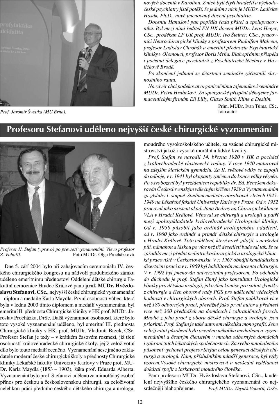 , pracovníci Neurochirurgické kliniky s profesorem Rudolfem Malcem, profesor Ladislav Chrobák a emeritní přednosta Psychiatrické kliniky v Olomouci, profesor Boris Mrňa.