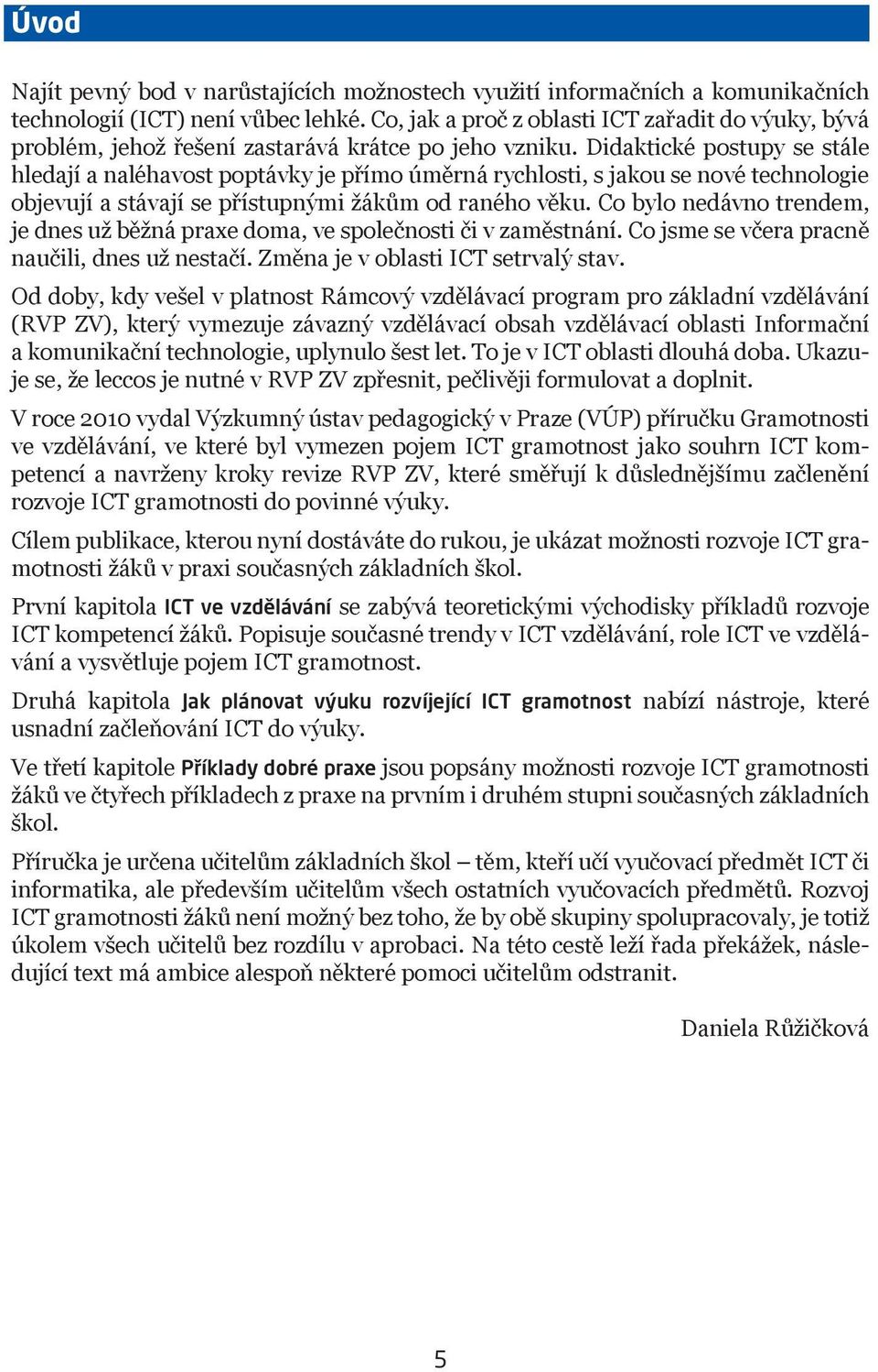 Didaktické postupy se stále hledají a naléhavost poptávky je přímo úměrná rychlosti, s jakou se nové technologie objevují a stávají se přístupnými žákům od raného věku.