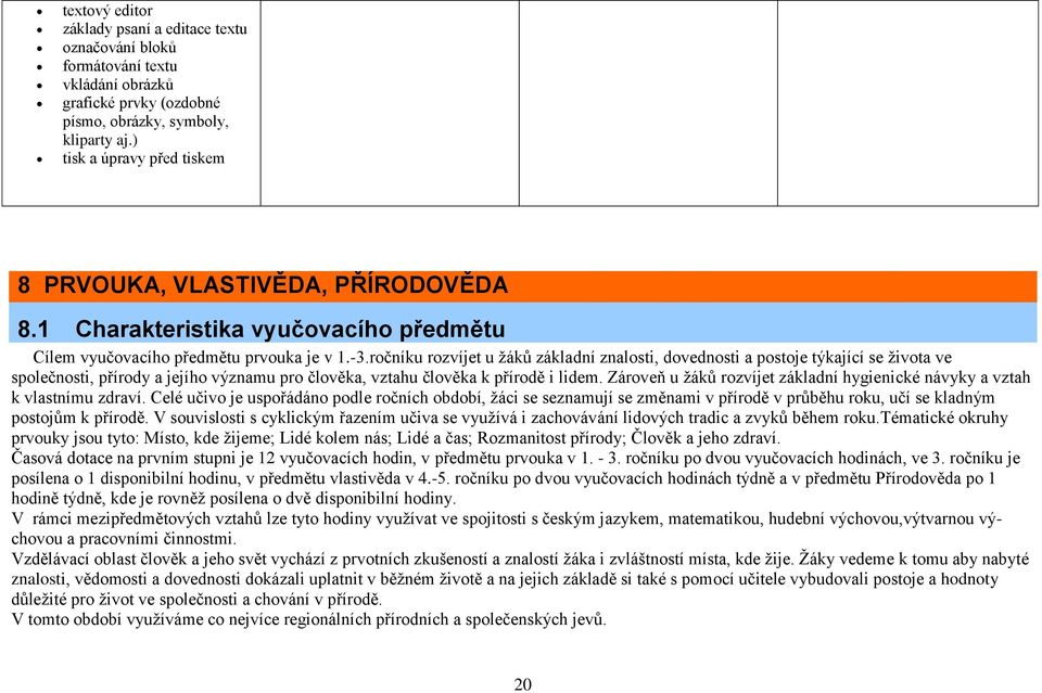 ročníku rozvíjet u žáků základní znalosti, dovednosti a postoje týkající se života ve společnosti, přírody a jejího významu pro člověka, vztahu člověka k přírodě i lidem.