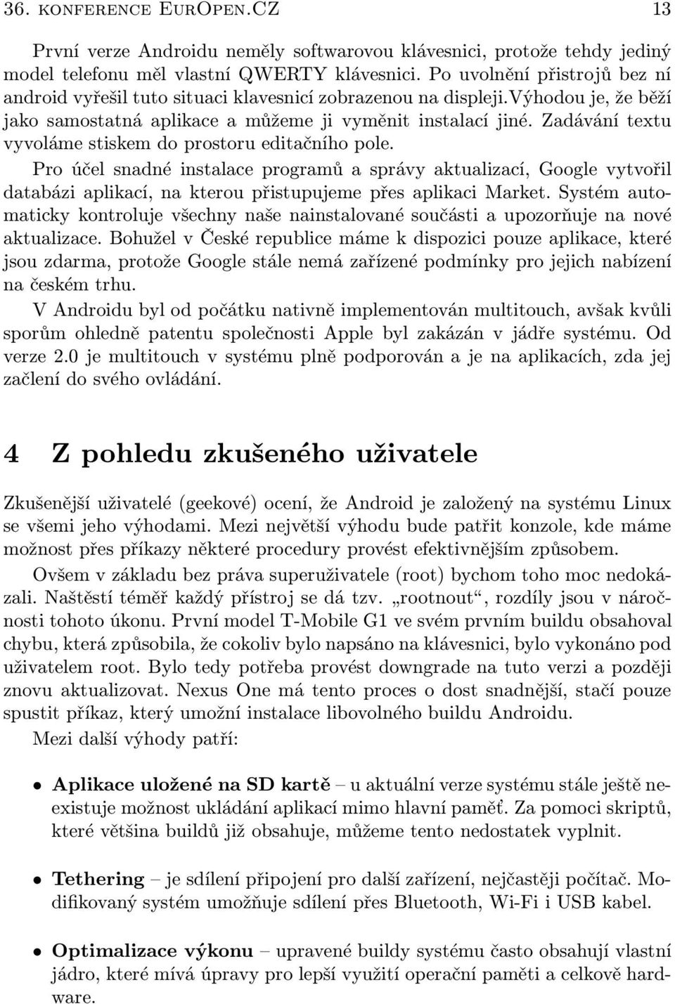 Zadávání textu vyvoláme stiskem do prostoru editačního pole. Pro účel snadné instalace programů a správy aktualizací, Google vytvořil databázi aplikací, na kterou přistupujeme přes aplikaci Market.